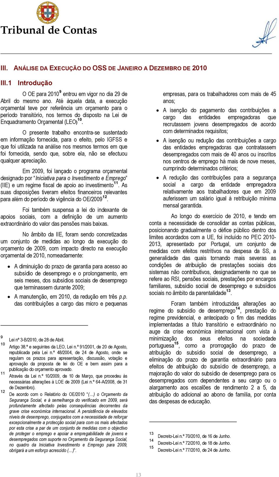 O presente trabalho encontra-se sustentado em informação fornecida, para o efeito, pelo IGFSS e que foi utilizada na análise nos mesmos termos em que foi fornecida, sendo que, sobre ela, não se