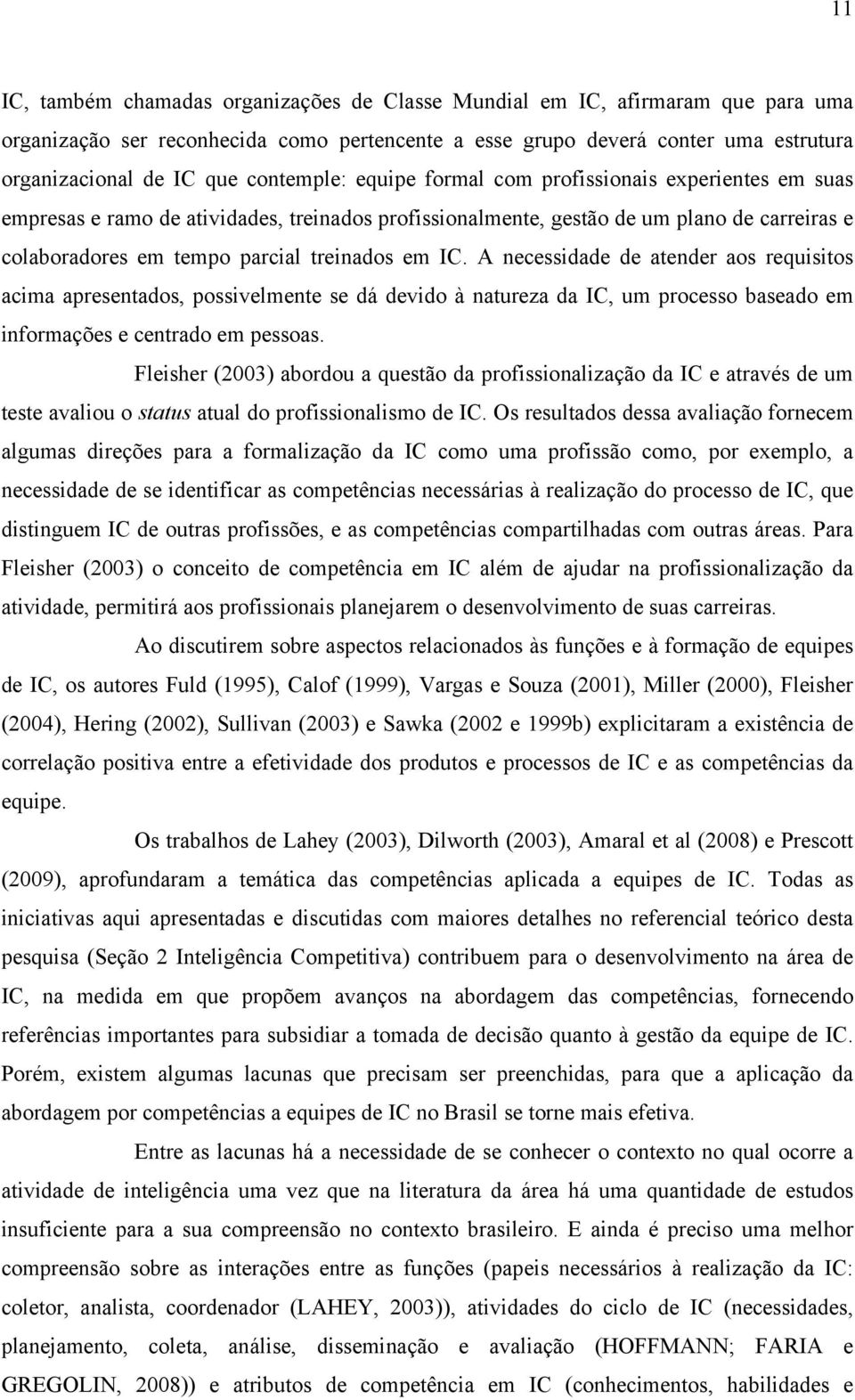 em IC. A necessidade de atender aos requisitos acima apresentados, possivelmente se dá devido à natureza da IC, um processo baseado em informações e centrado em pessoas.