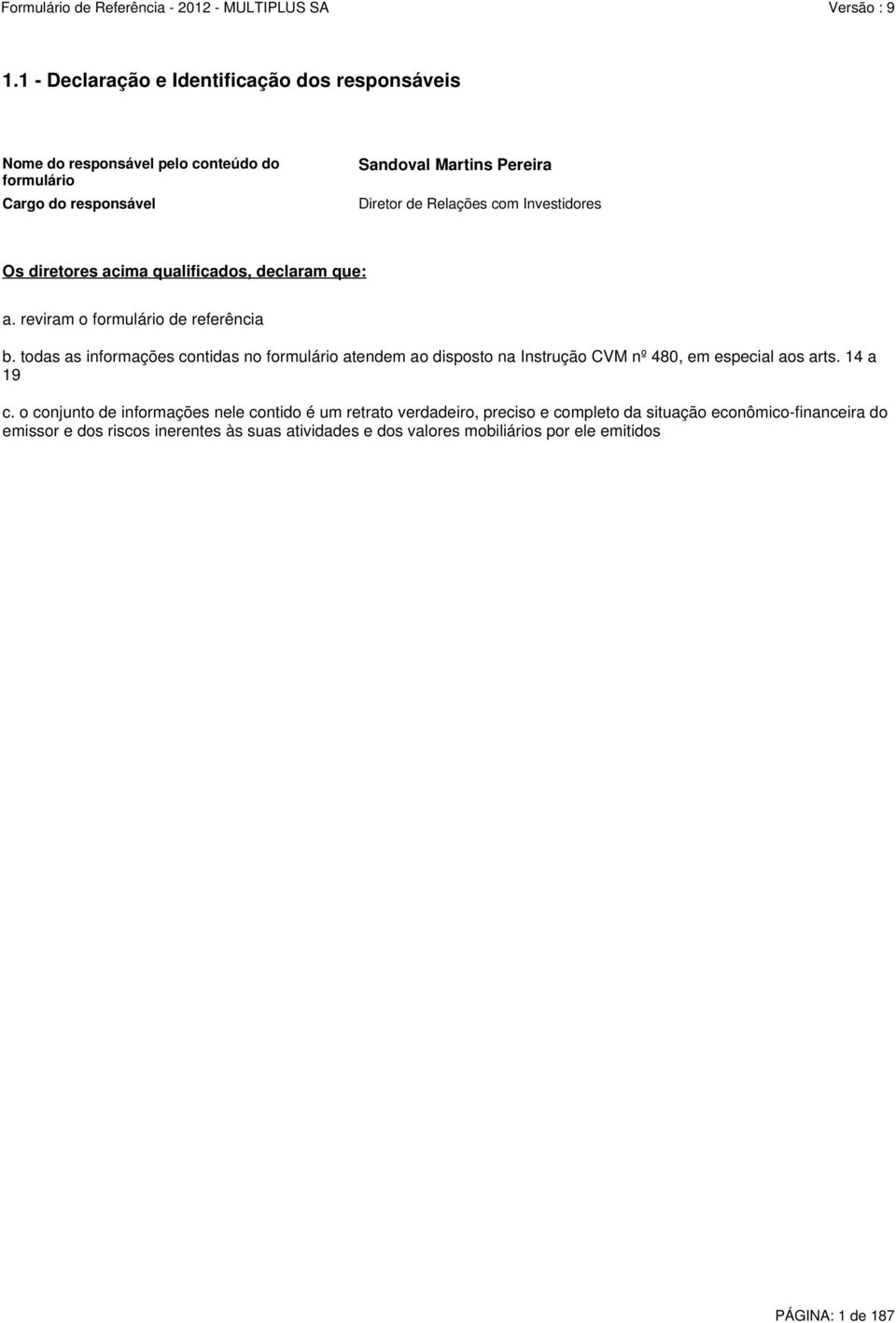 todas as informações contidas no formulário atendem ao disposto na Instrução CVM nº 480, em especial aos arts. 14 a 19 c.