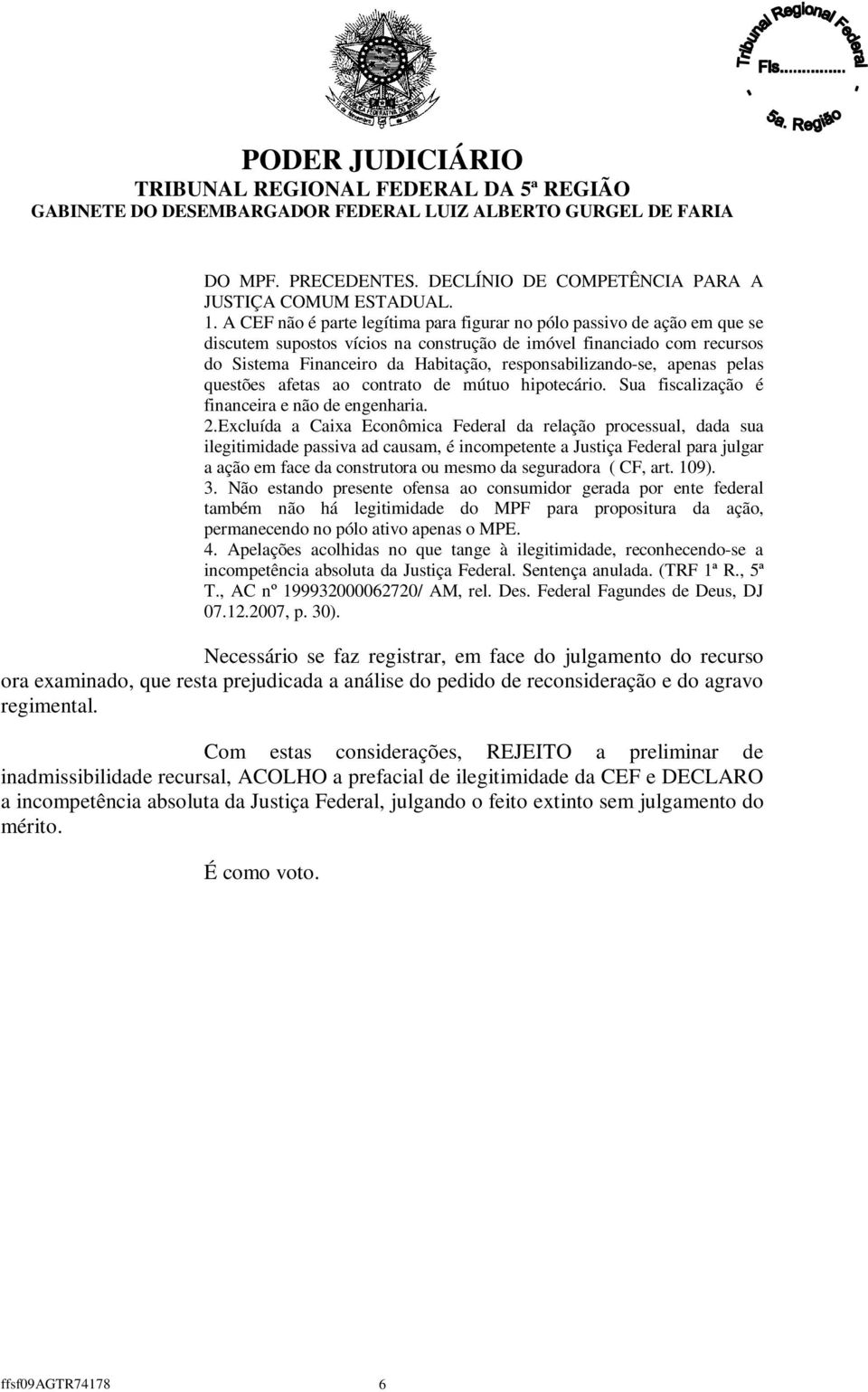 responsabilizando-se, apenas pelas questões afetas ao contrato de mútuo hipotecário. Sua fiscalização é financeira e não de engenharia. 2.