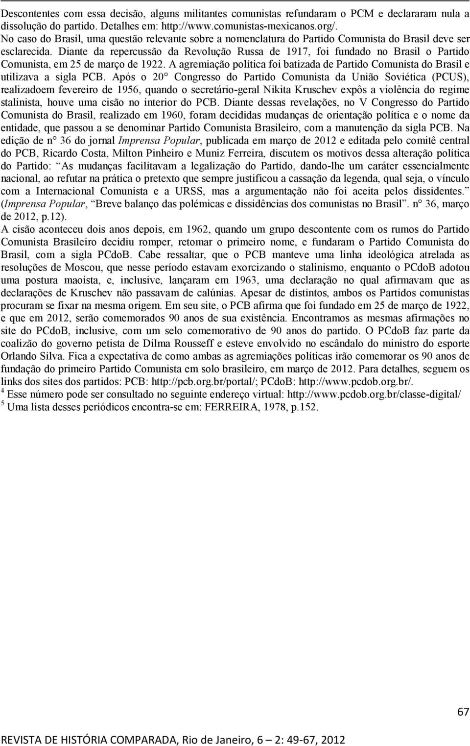 Diante da repercussão da Revolução Russa de 1917, foi fundado no Brasil o Partido Comunista, em 25 de março de 1922.