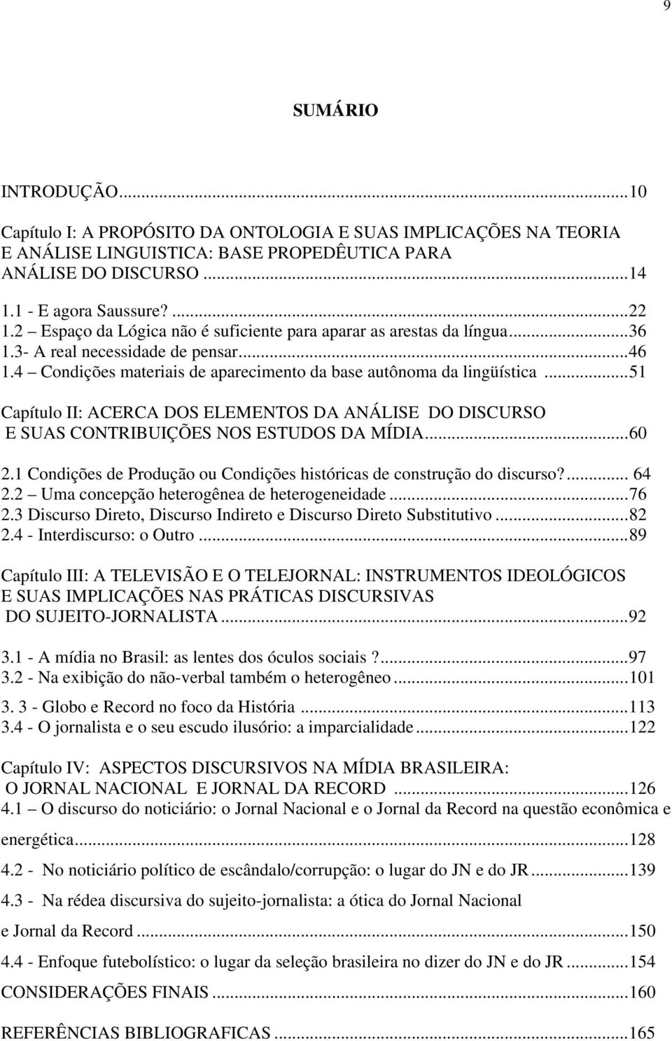 .. 51 Capítulo II: ACERCA DOS ELEMENTOS DA ANÁLISE DO DISCURSO E SUAS CONTRIBUIÇÕES NOS ESTUDOS DA MÍDIA... 60 2.1 Condições de Produção ou Condições históricas de construção do discurso?... 64 2.