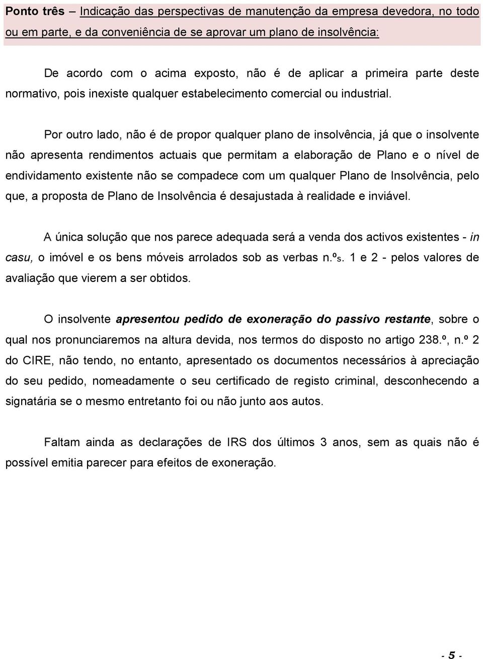 Por outro lado, não é de propor qualquer plano de insolvência, já que o insolvente não apresenta rendimentos actuais que permitam a elaboração de Plano e o nível de endividamento existente não se