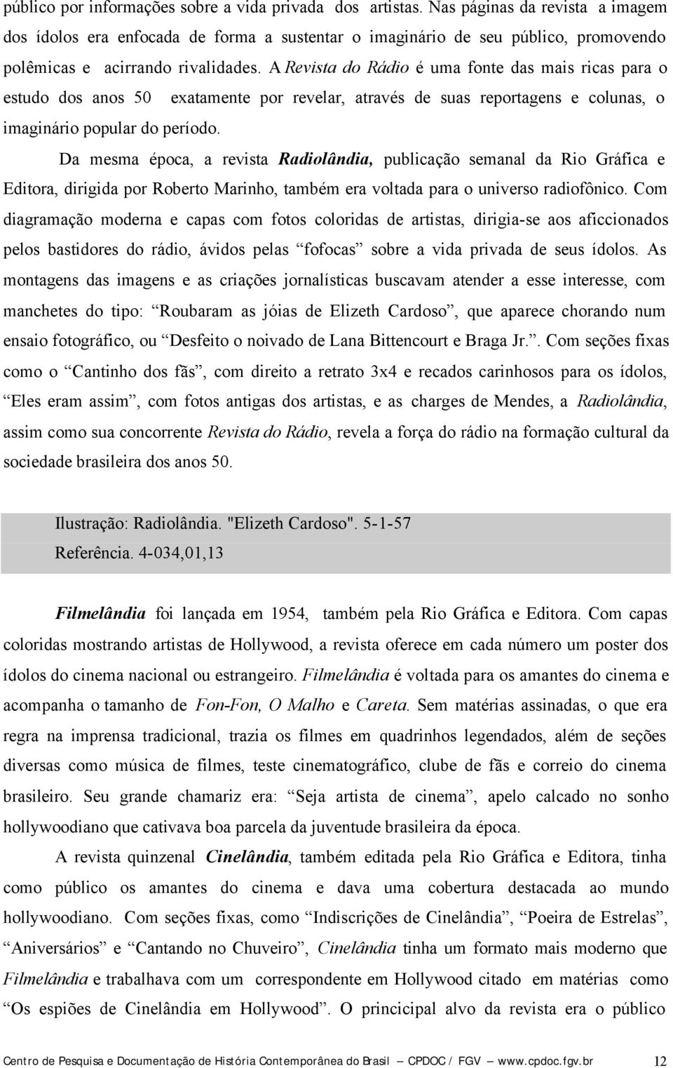 A Revista do Rádio é uma fonte das mais ricas para o estudo dos anos 50 exatamente por revelar, através de suas reportagens e colunas, o imaginário popular do período.