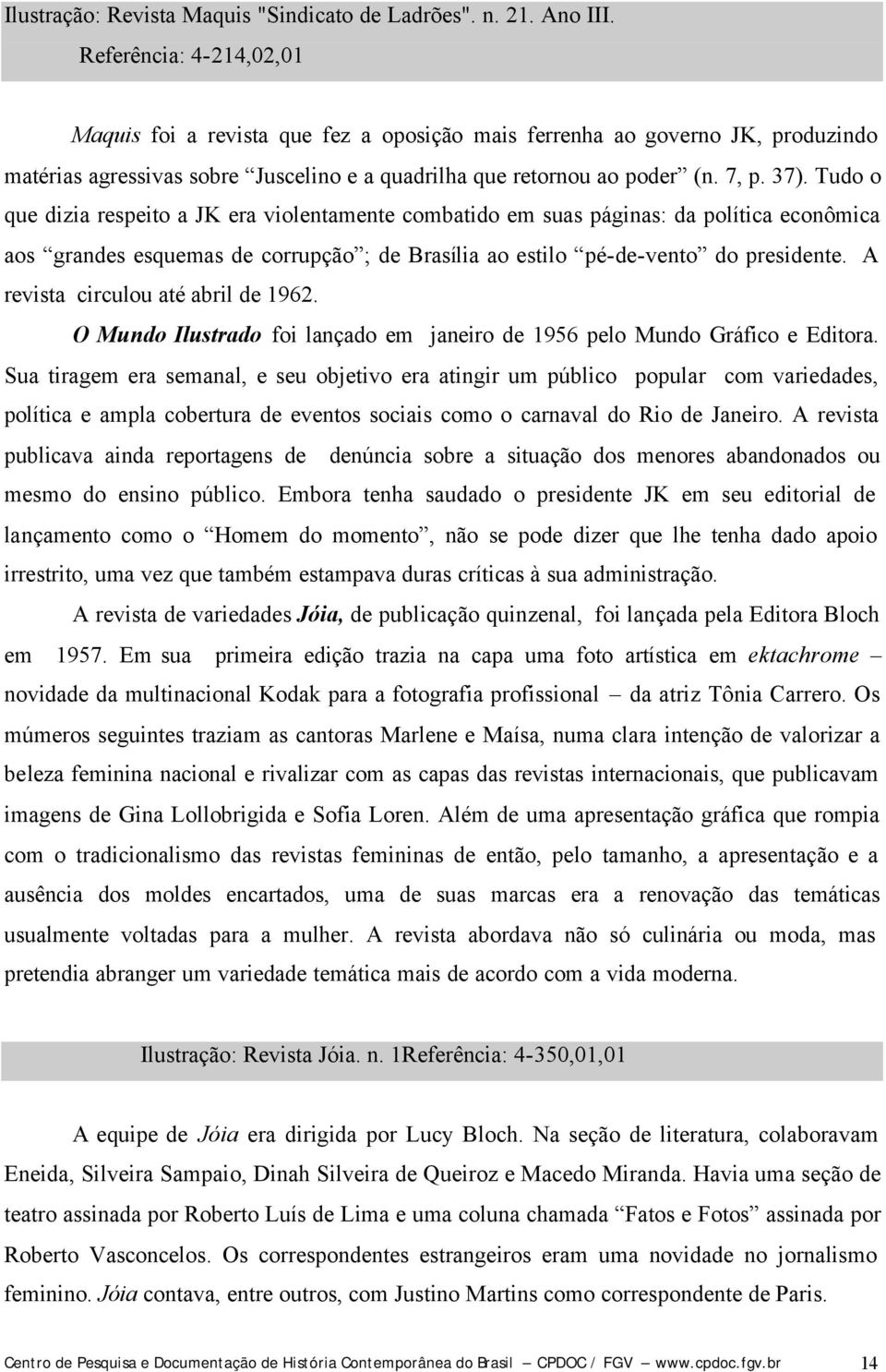 Tudo o que dizia respeito a JK era violentamente combatido em suas páginas: da política econômica aos grandes esquemas de corrupção ; de Brasília ao estilo pé-de-vento do presidente.