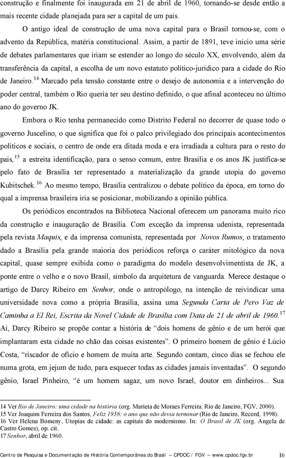 Assim, a partir de 1891, teve início uma série de debates parlamentares que iriam se estender ao longo do século XX, envolvendo, além da transferência da capital, a escolha de um novo estatuto