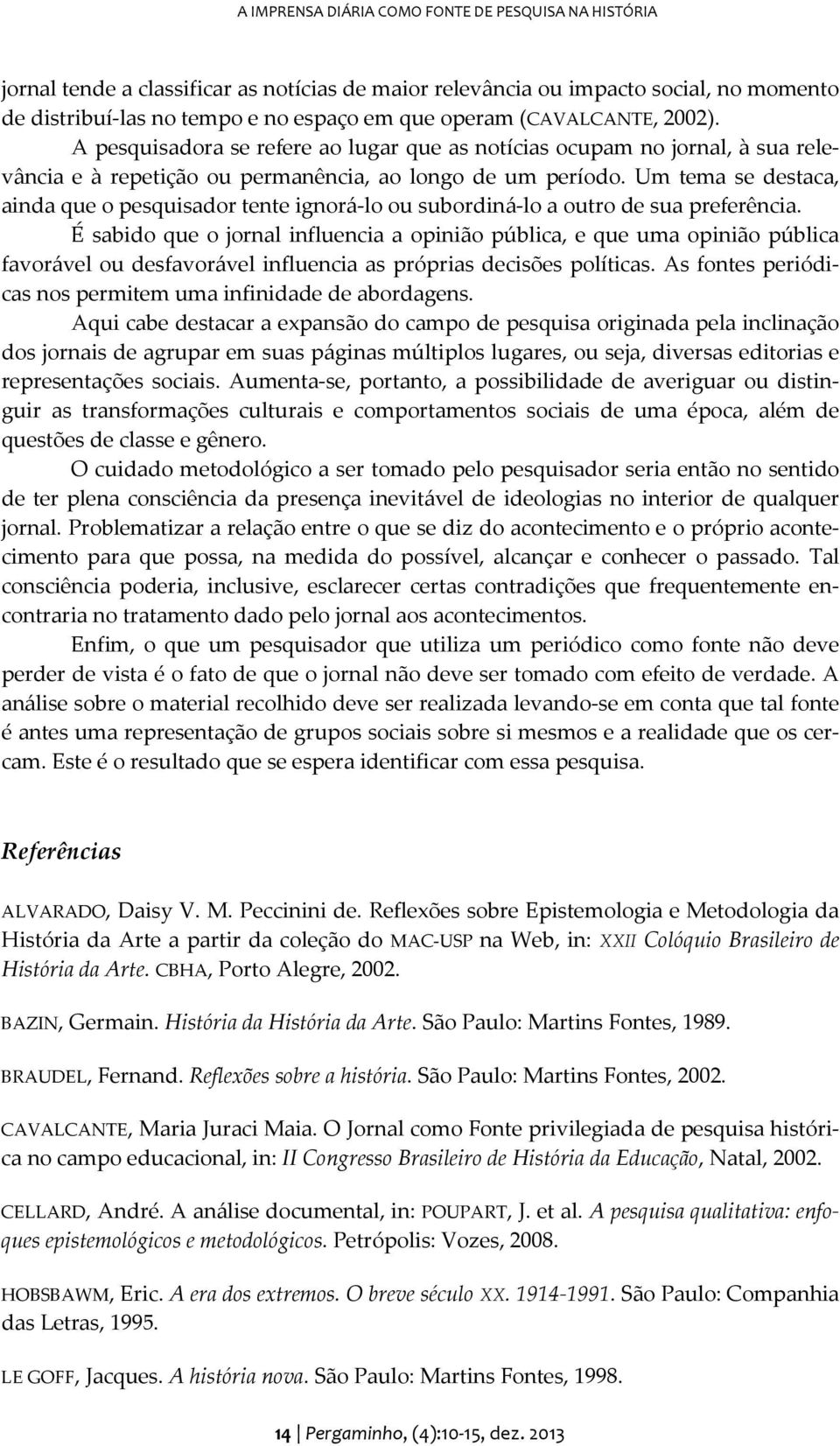 Um tema se destaca, ainda que o pesquisador tente ignorá-lo ou subordiná-lo a outro de sua preferência.