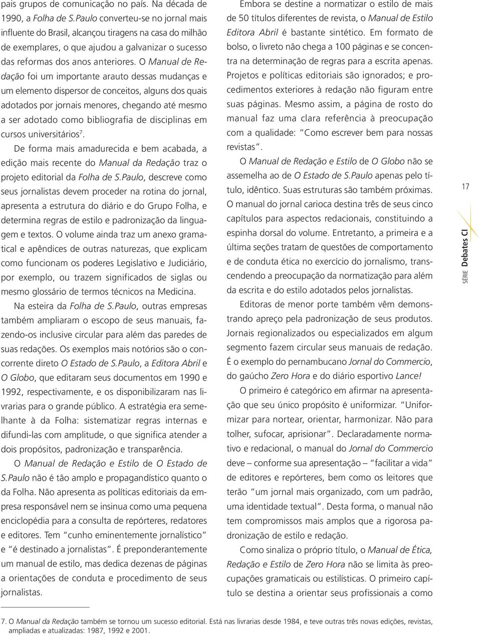 O Manual de Redação foi um importante arauto dessas mudanças e um elemento dispersor de conceitos, alguns dos quais adotados por jornais menores, chegando até mesmo a ser adotado como bibliografia de