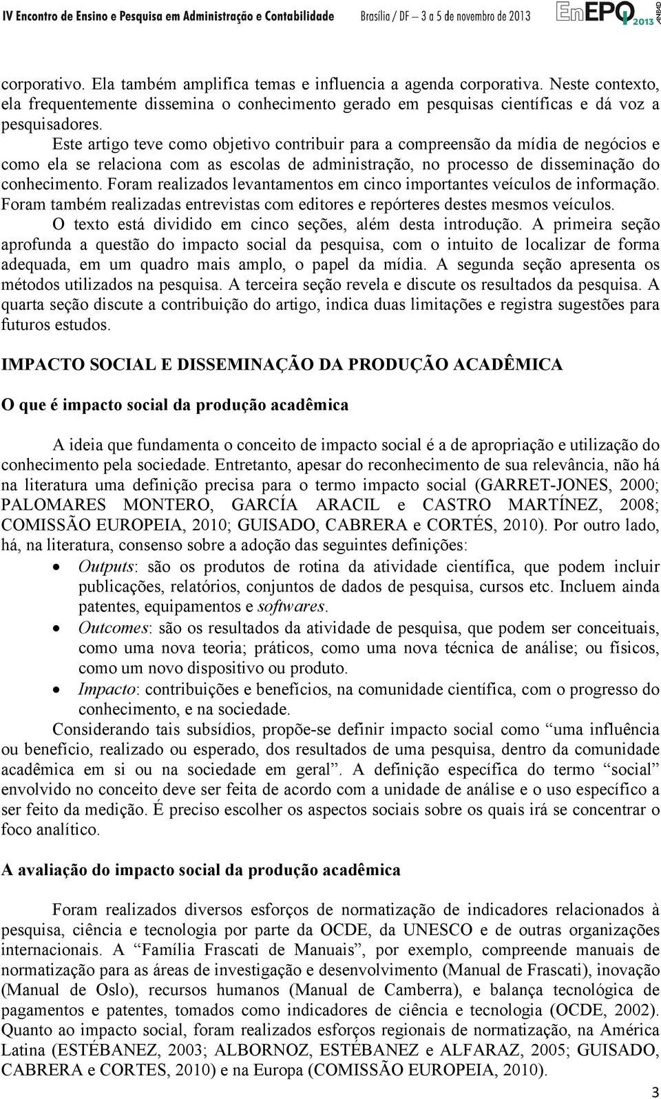 Foram realizados levantamentos em cinco importantes veículos de informação. Foram também realizadas entrevistas com editores e repórteres destes mesmos veículos.