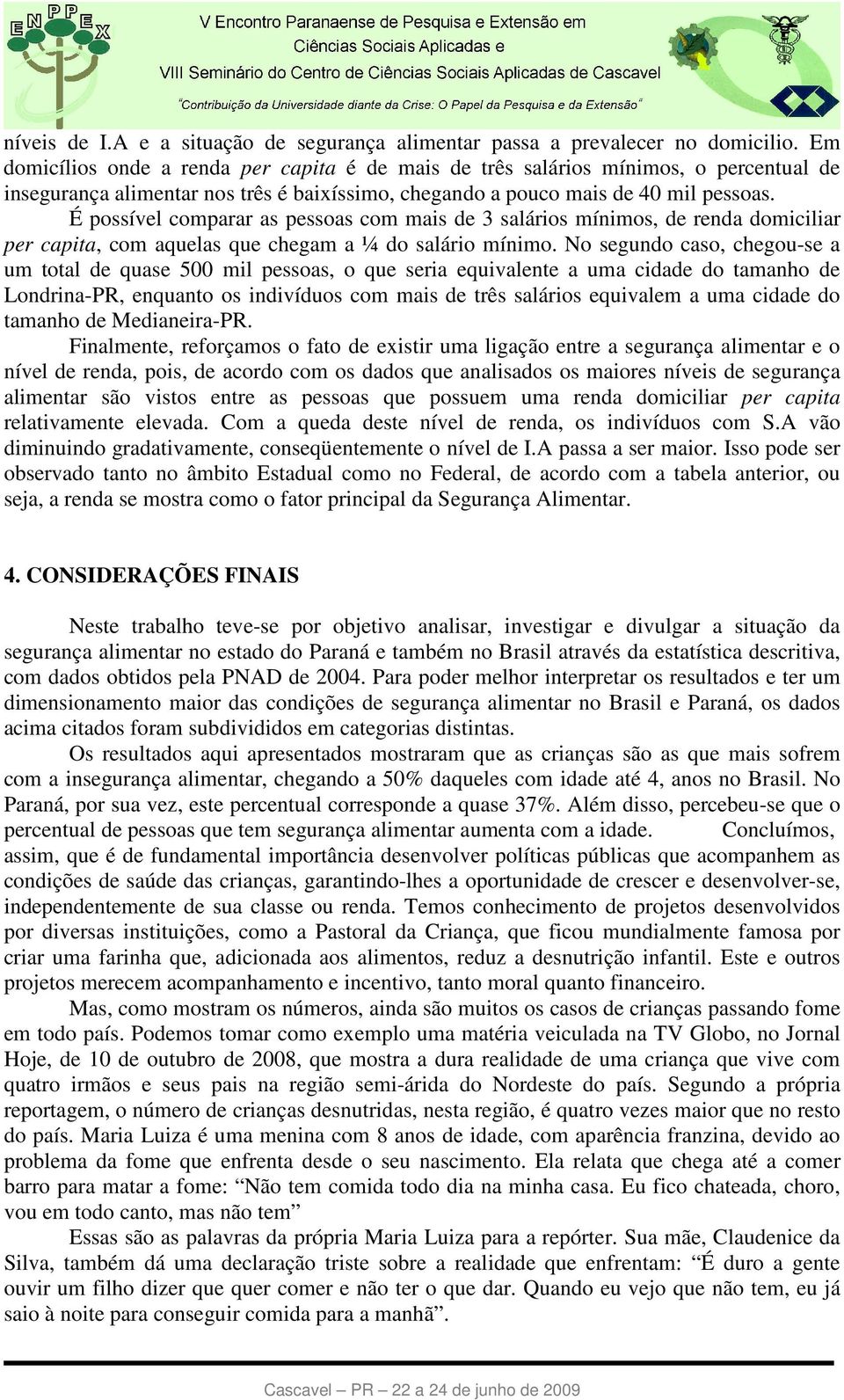 É possível comparar as pessoas com mais de 3 salários mínimos, de renda domiciliar per capita, com aquelas que chegam a ¼ do salário mínimo.