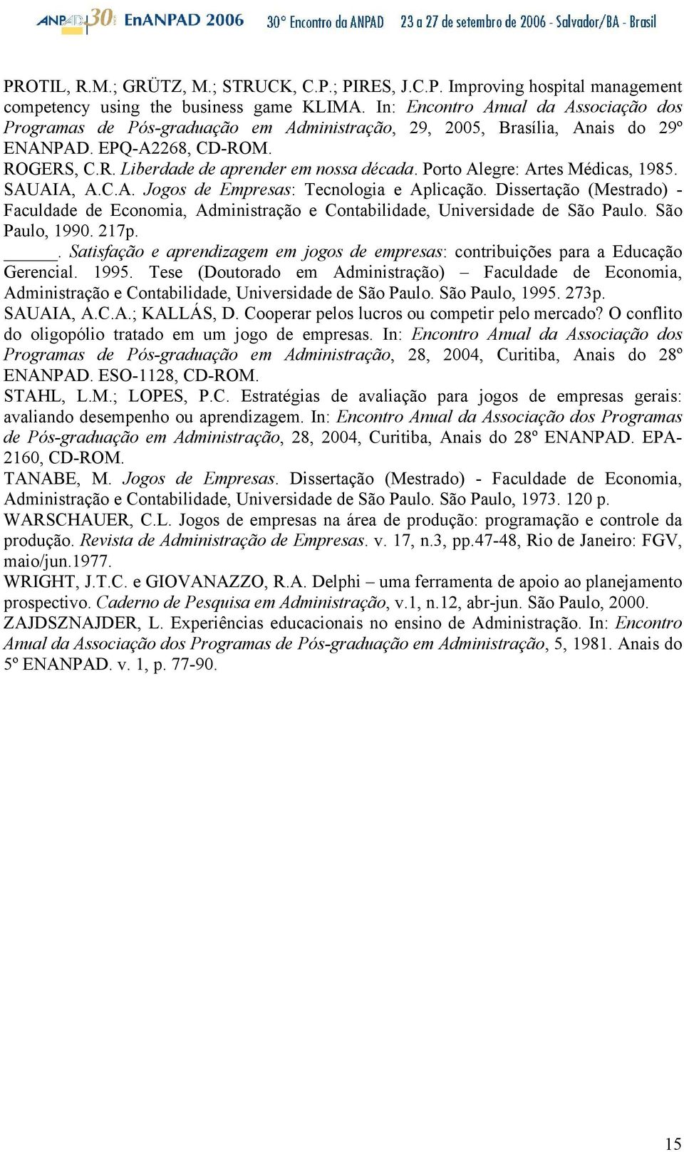 Porto Alegre: Artes Médicas, 985. SAUAIA, A.C.A. Jogos de Empresas: Tecnologia e Aplicação. Dissertação (Mestrado) - Faculdade de Economia, Administração e Contabilidade, Universidade de São Paulo.