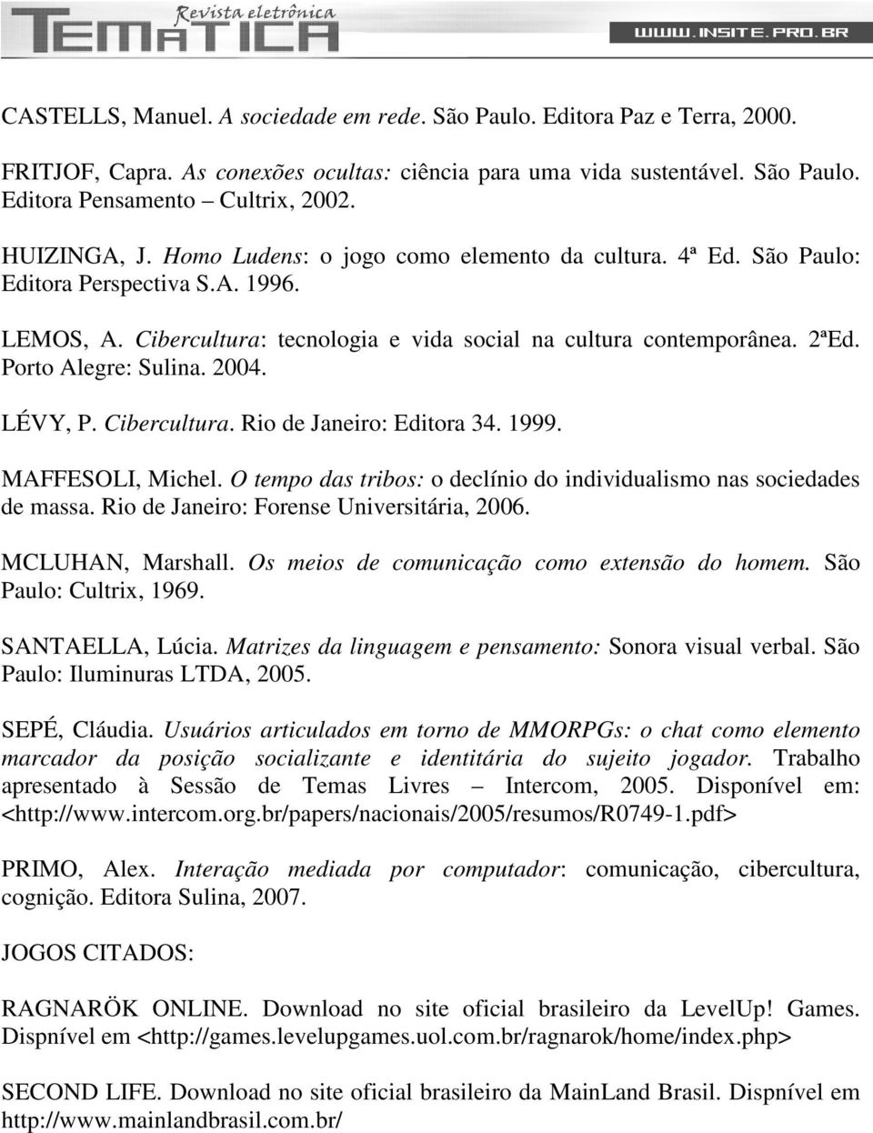 Porto Alegre: Sulina. 2004. LÉVY, P. Cibercultura. Rio de Janeiro: Editora 34. 1999. MAFFESOLI, Michel. O tempo das tribos: o declínio do individualismo nas sociedades de massa.