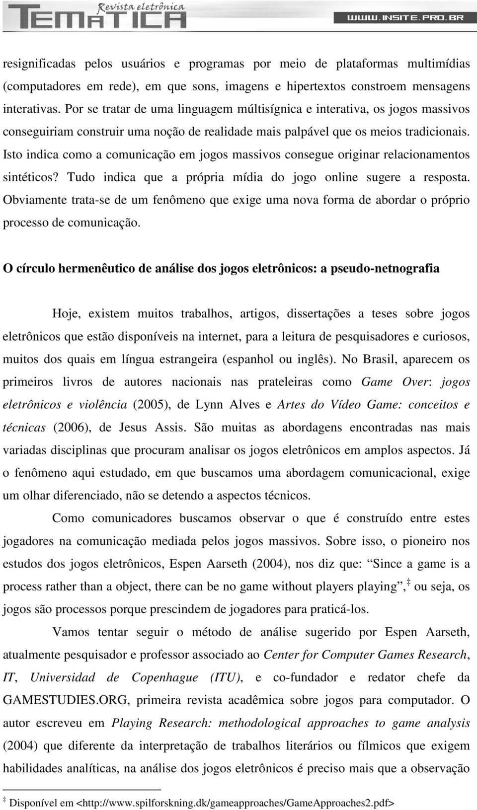 Isto indica como a comunicação em jogos massivos consegue originar relacionamentos sintéticos? Tudo indica que a própria mídia do jogo online sugere a resposta.