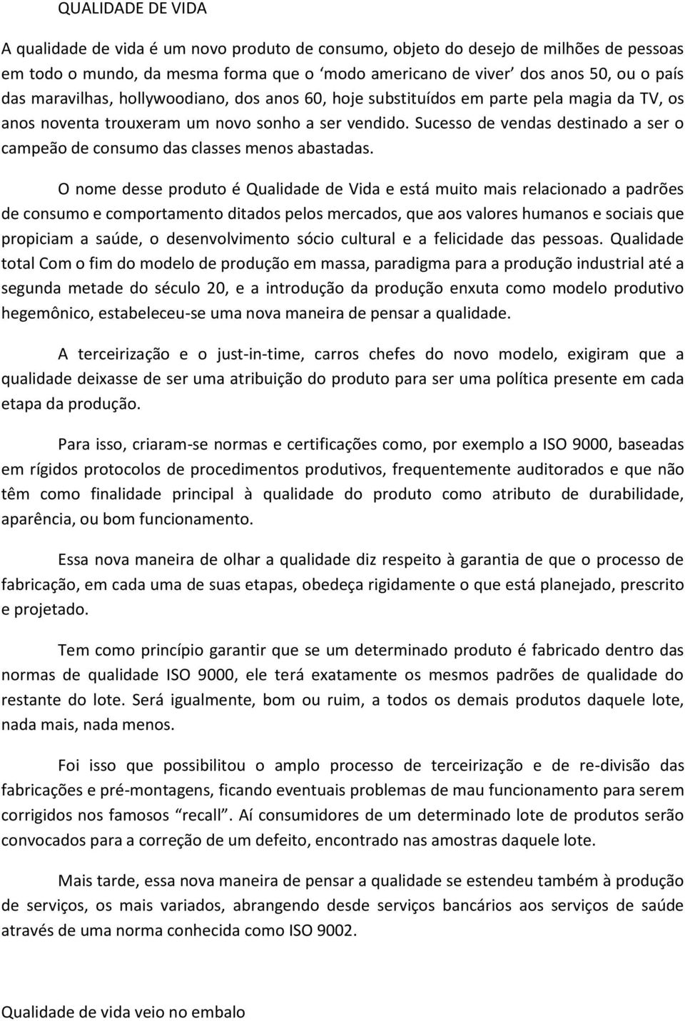 Sucesso de vendas destinado a ser o campeão de consumo das classes menos abastadas.