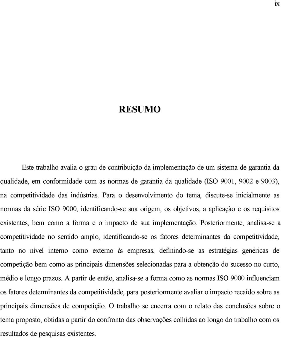 Para o desenvolvimento do tema, discute-se inicialmente as normas da série ISO 9000, identificando-se sua origem, os objetivos, a aplicação e os requisitos existentes, bem como a forma e o impacto de