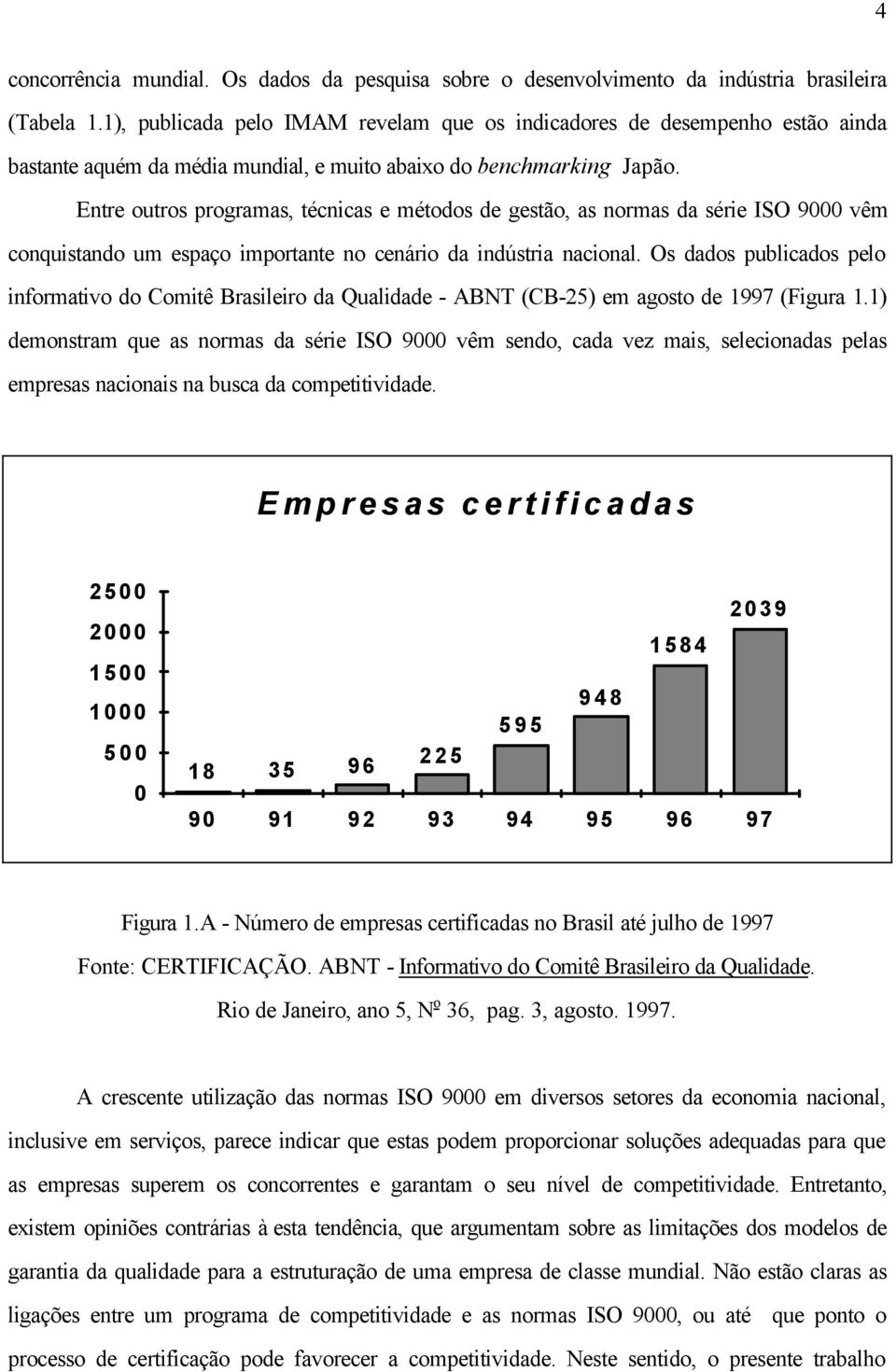 Entre outros programas, técnicas e métodos de gestão, as normas da série ISO 9000 vêm conquistando um espaço importante no cenário da indústria nacional.