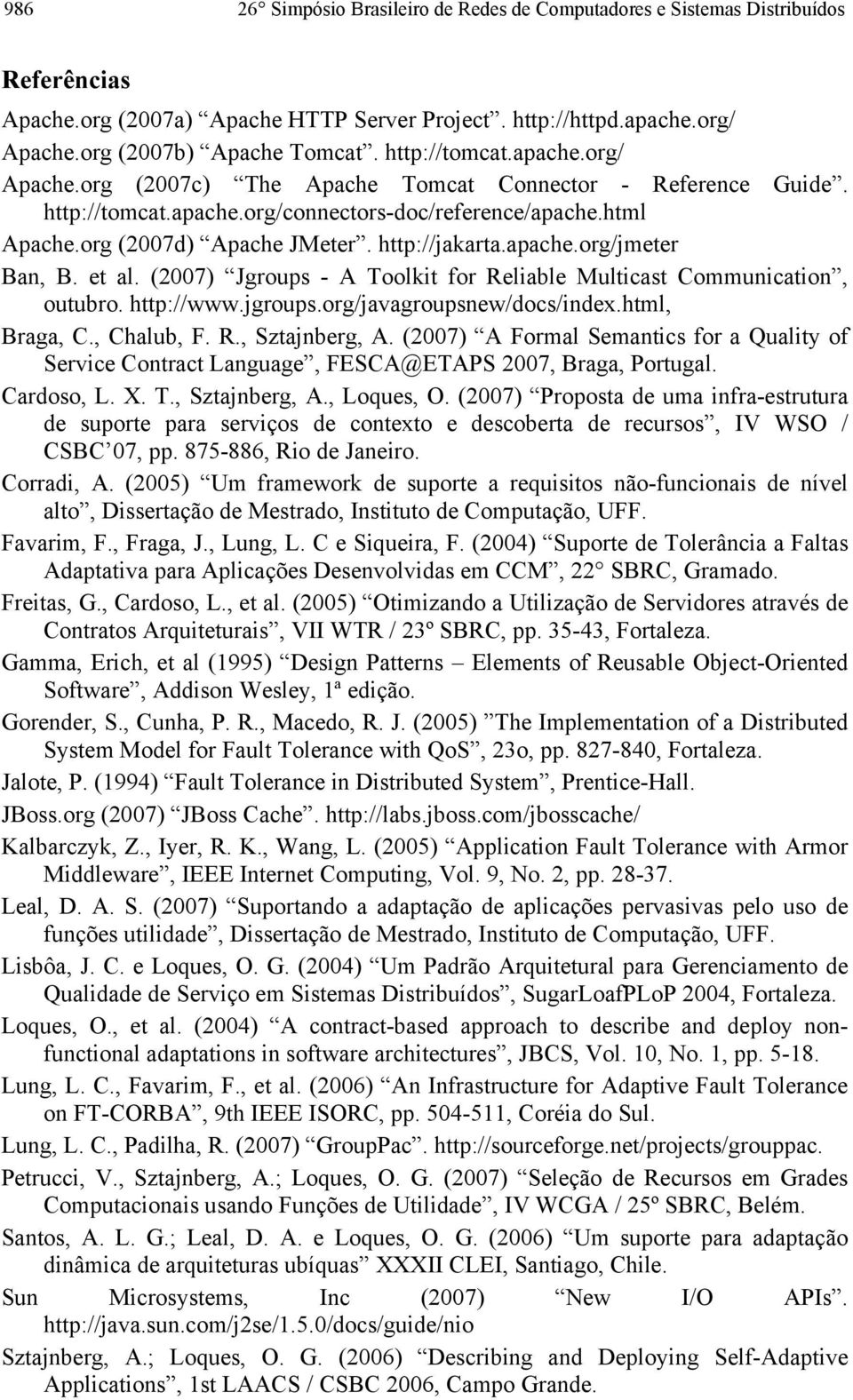 http://jakarta.apache.org/jmeter Ban, B. et al. (2007) Jgroups - A Toolkit for Reliable Multicast Communication, outubro. http://www.jgroups.org/javagroupsnew/docs/index.html, Braga, C., Chalub, F. R., Sztajnberg, A.