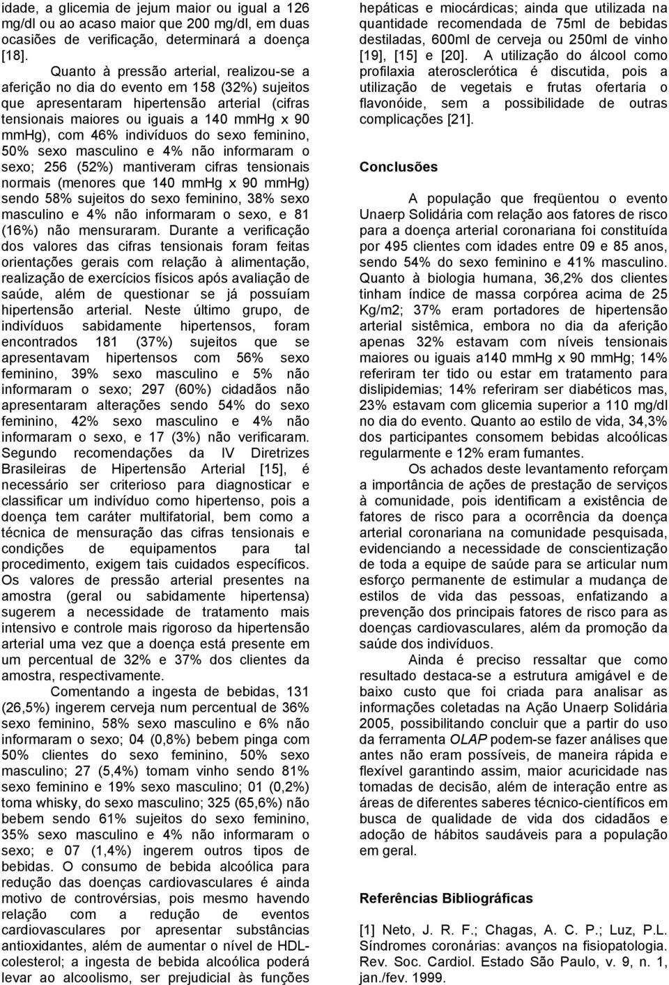 indivíduos do sexo feminino, 50% sexo masculino e 4% não informaram o sexo; 256 (52%) mantiveram cifras tensionais normais (menores que 140 mmhg x 90 mmhg) sendo 58% sujeitos do sexo feminino, 38%