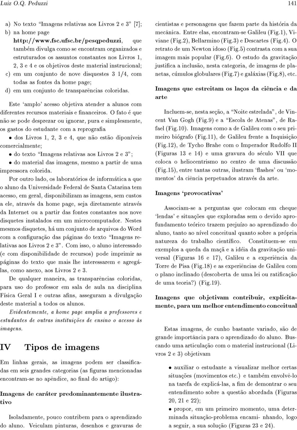 disquestes 3 1/4, com todas as fontes da home page; d) em um conjunto de transpar^encias coloridas. Este `amplo' acesso objetiva atender a alunos com diferentes recursos materiais e nanceiros.