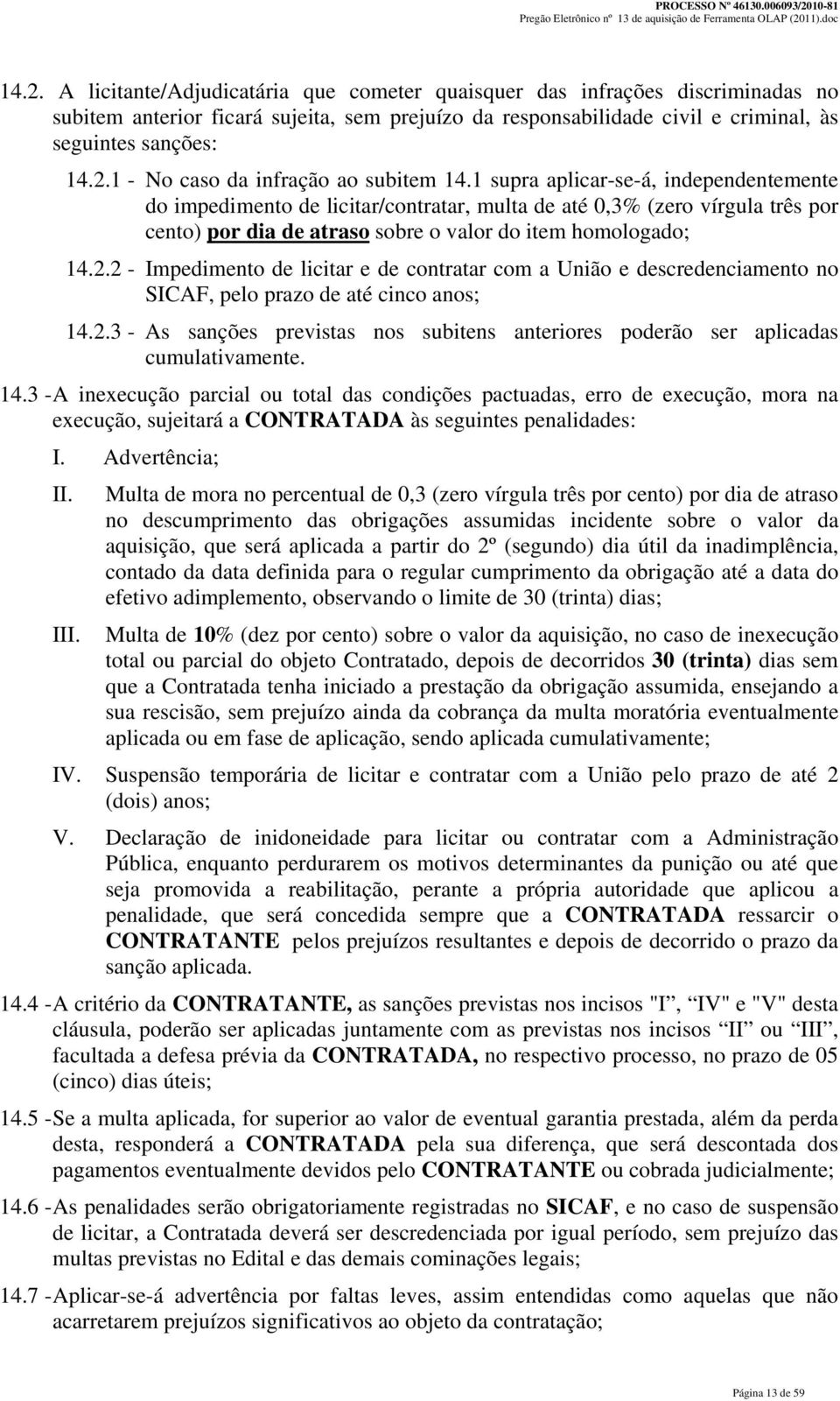 2 - Impedimento de licitar e de contratar com a União e descredenciamento no SICAF, pelo prazo de até cinco anos; 14.2.3 - As sanções previstas nos subitens anteriores poderão ser aplicadas cumulativamente.