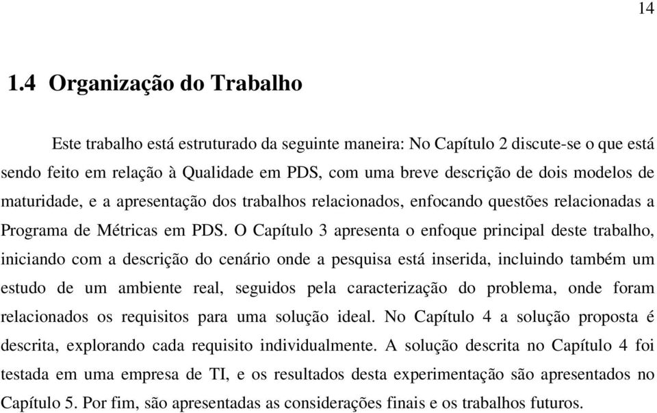 O Capítulo 3 apresenta o enfoque principal deste trabalho, iniciando com a descrição do cenário onde a pesquisa está inserida, incluindo também um estudo de um ambiente real, seguidos pela