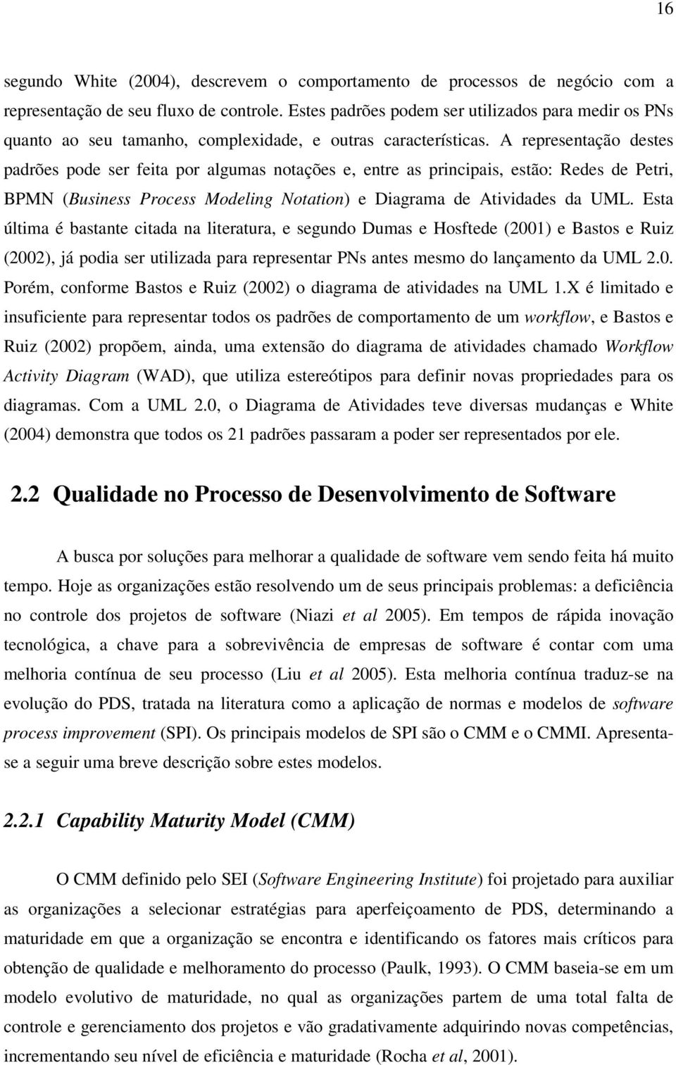 A representação destes padrões pode ser feita por algumas notações e, entre as principais, estão: Redes de Petri, BPMN (Business Process Modeling Notation) e Diagrama de Atividades da UML.