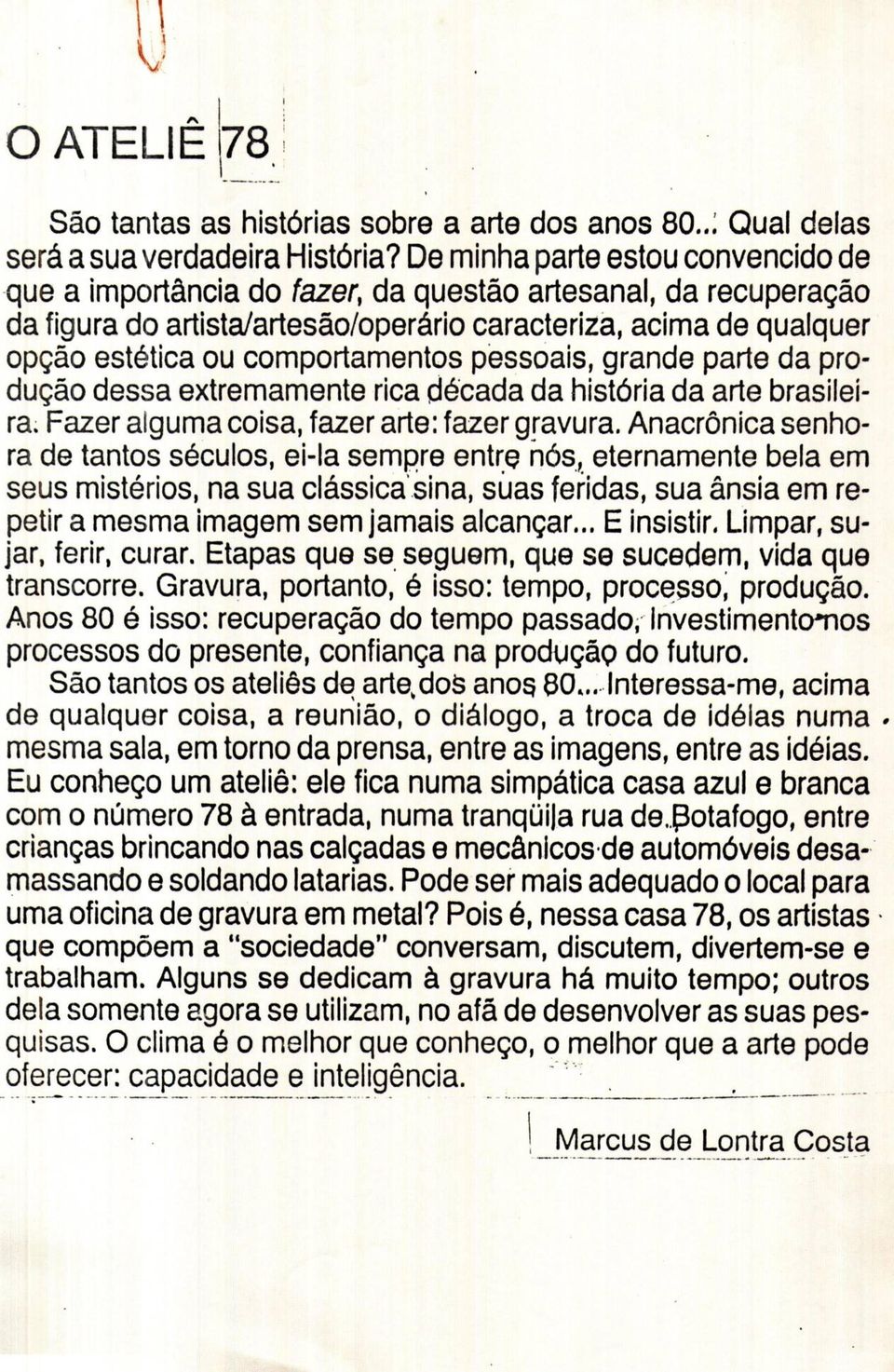 comportamentos pessoais, grande parte da produção dessa extremamente rica década da história da arte brasileira. Fazer alguma coisa, fazer arte: fazer gravura.