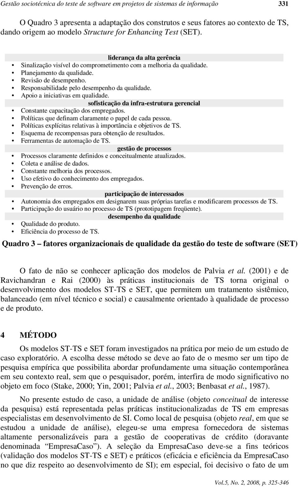 Responsabilidade pelo desempenho da qualidade. Apoio a iniciativas em qualidade. sofisticação da infra-estrutura gerencial Constante capacitação dos empregados.