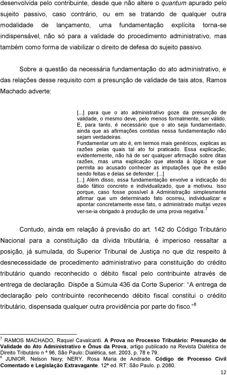 Sobre a questão da necessária fundamentação do ato administrativo, e das relações desse requisito com a presunção de validade de tais atos, Ramos Machado adverte: [.