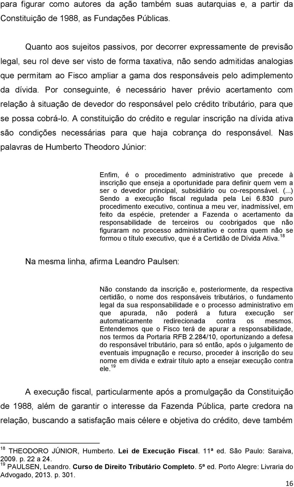 responsáveis pelo adimplemento da dívida. Por conseguinte, é necessário haver prévio acertamento com relação à situação de devedor do responsável pelo crédito tributário, para que se possa cobrá-lo.