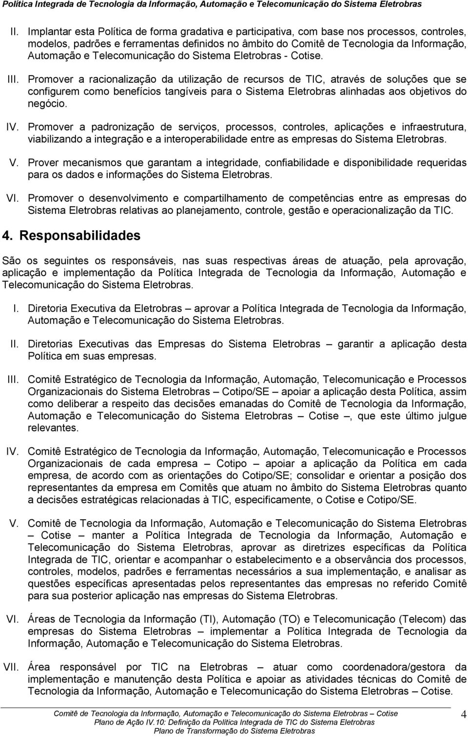 Promover a racionalização da utilização de recursos de TIC, através de soluções que se configurem como benefícios tangíveis para o Sistema Eletrobras alinhadas aos objetivos do negócio. IV.