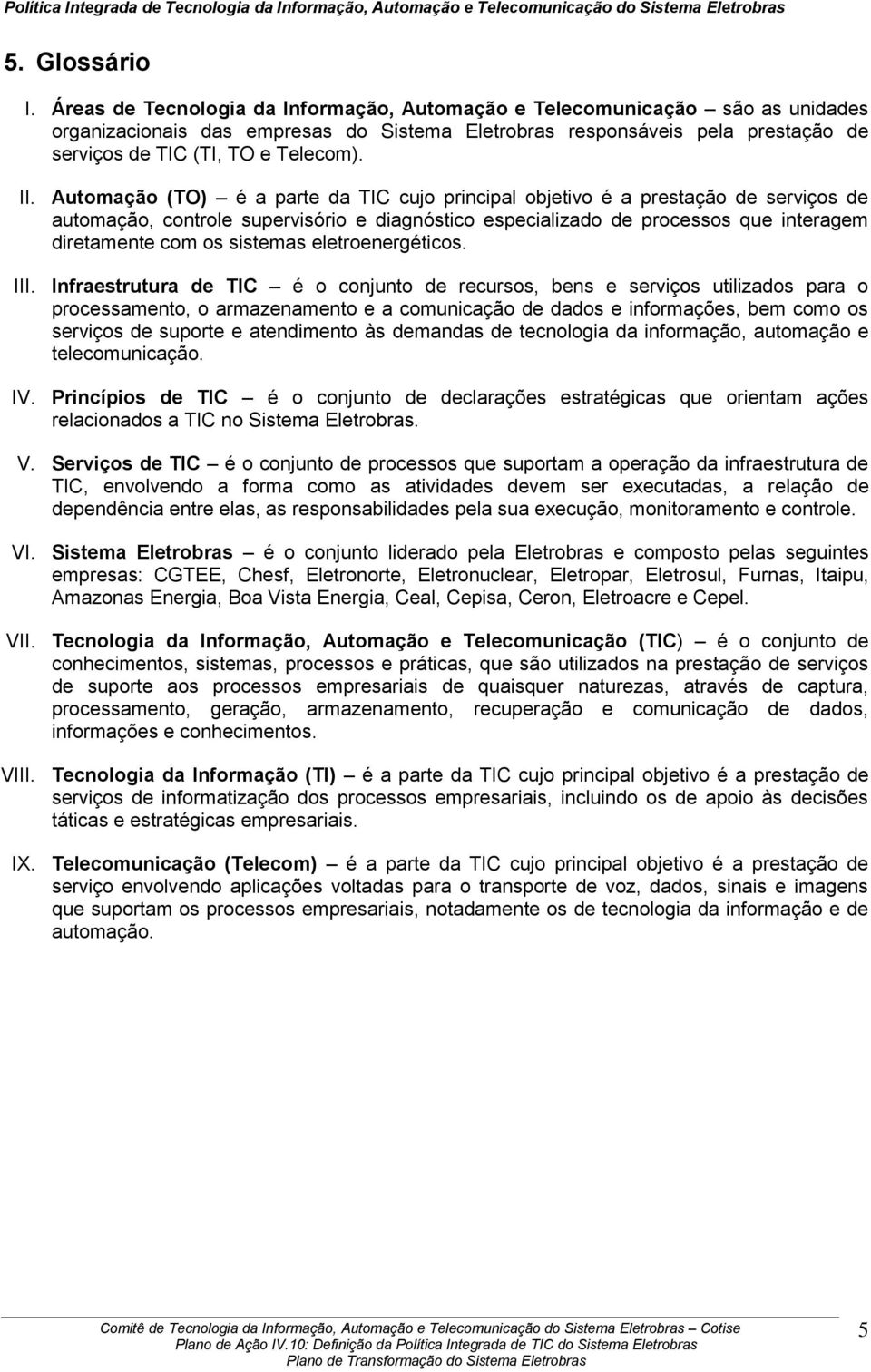 Automação (TO) é a parte da TIC cujo principal objetivo é a prestação de serviços de automação, controle supervisório e diagnóstico especializado de processos que interagem diretamente com os