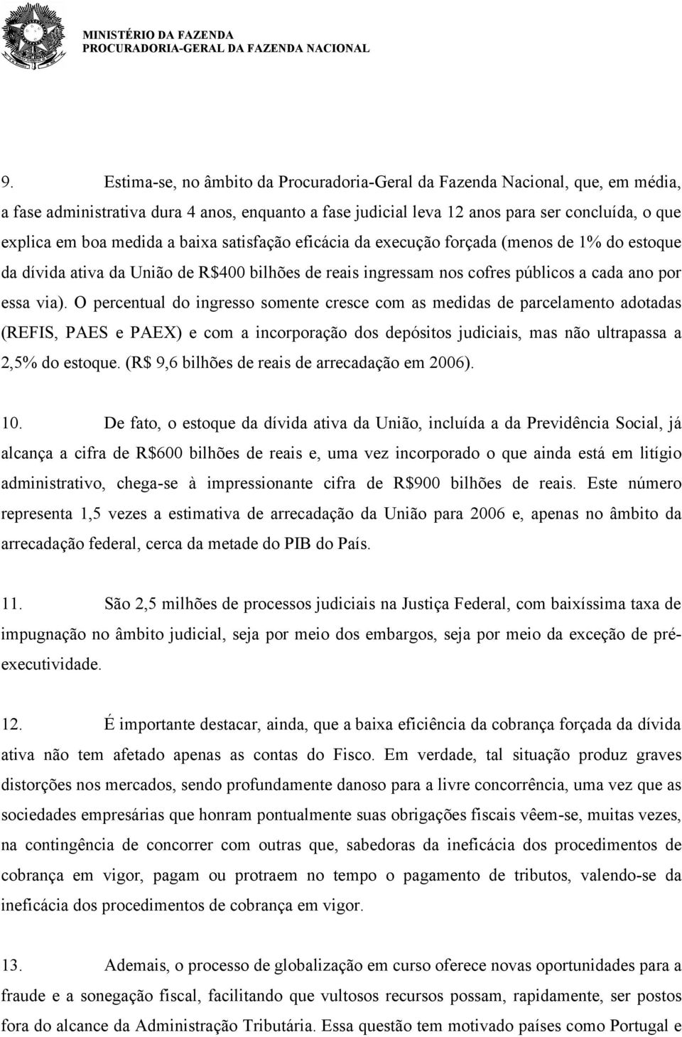 O percentual do ingresso somente cresce com as medidas de parcelamento adotadas (REFIS, PAES e PAEX) e com a incorporação dos depósitos judiciais, mas não ultrapassa a 2,5% do estoque.