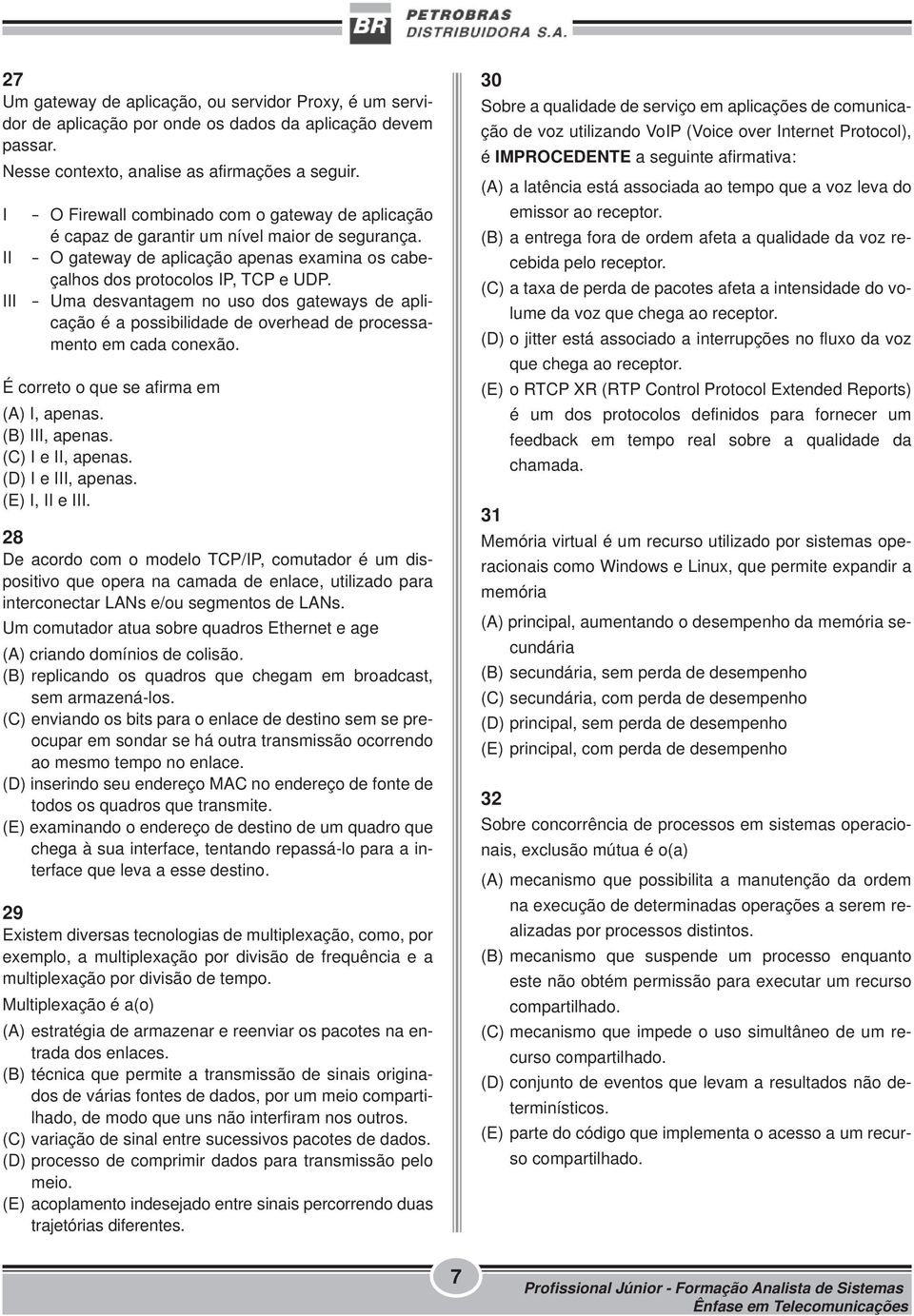 III - Uma desvantagem no uso dos gateways de aplicação é a possibilidade de overhead de processamento em cada conexão. É correto o que se afirma em (A) I, apenas. (B) III, apenas. (C) I e II, apenas.