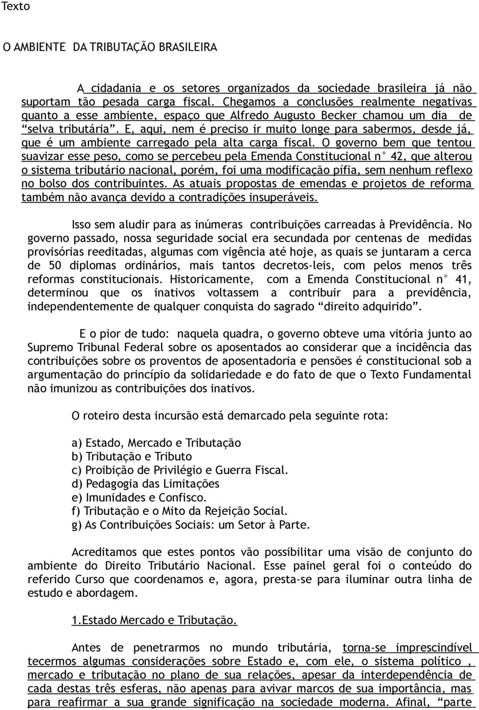 E, aqui, nem é preciso ir muito longe para sabermos, desde já, que é um ambiente carregado pela alta carga fiscal.