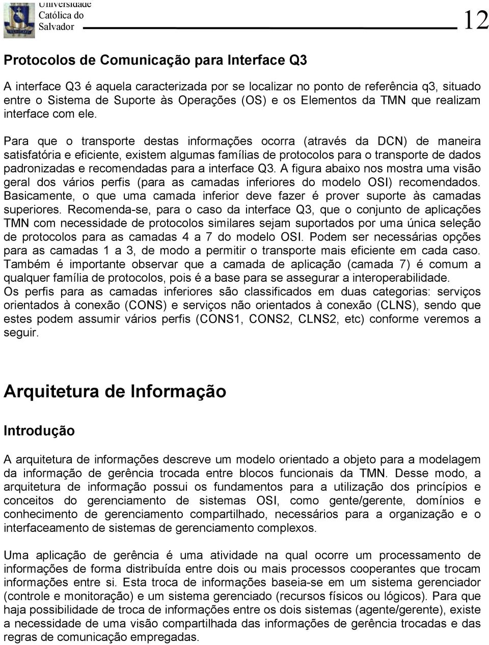 Para que o transporte destas informações ocorra (através da DCN) de maneira satisfatória e eficiente, existem algumas famílias de protocolos para o transporte de dados padronizadas e recomendadas