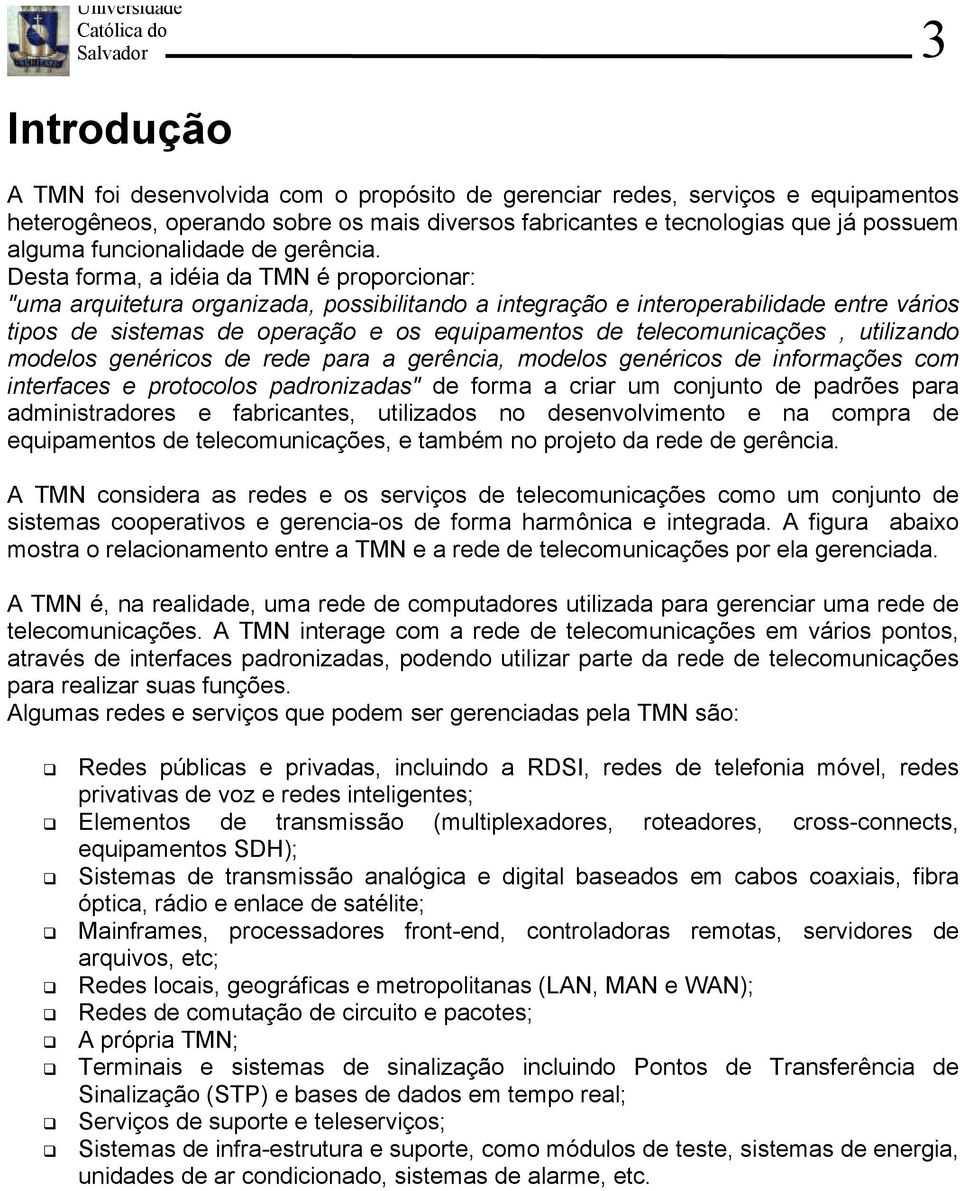 Desta forma, a idéia da TMN é proporcionar: "uma arquitetura organizada, possibilitando a integração e interoperabilidade entre vários tipos de sistemas de operação e os equipamentos de