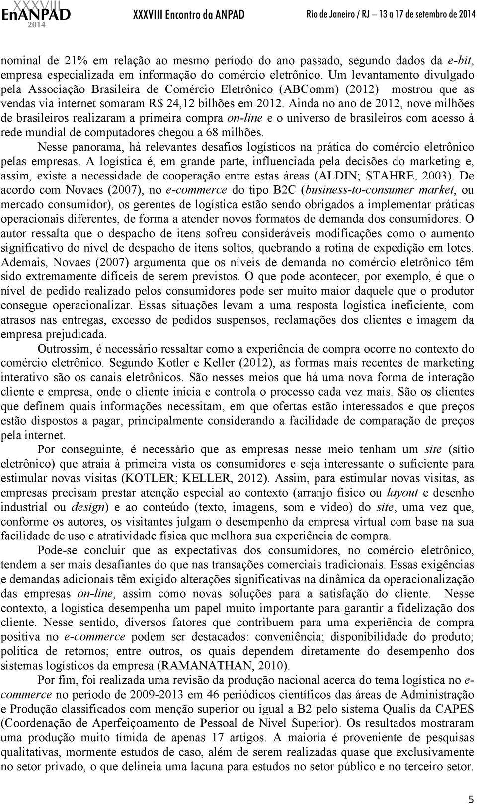 Ainda no ano de 2012, nove milhões de brasileiros realizaram a primeira compra on-line e o universo de brasileiros com acesso à rede mundial de computadores chegou a 68 milhões.