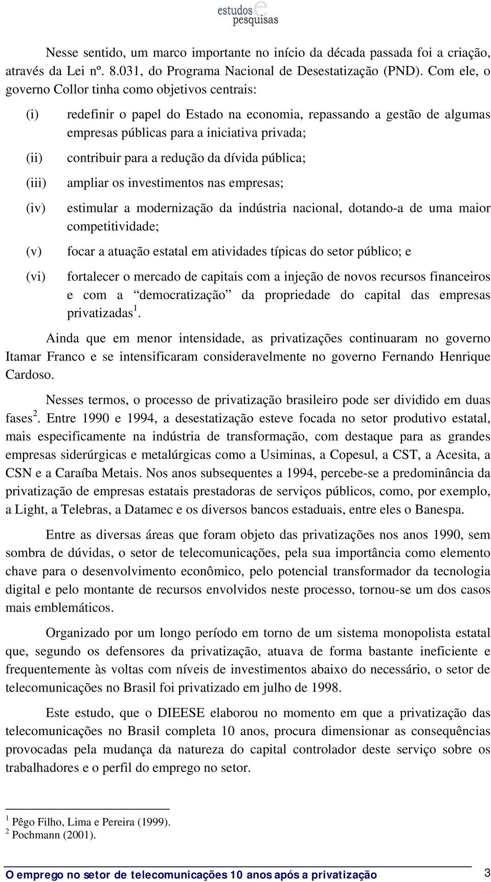 privada; contribuir para a redução da dívida pública; ampliar os investimentos nas empresas; estimular a modernização da indústria nacional, dotando-a de uma maior competitividade; focar a atuação