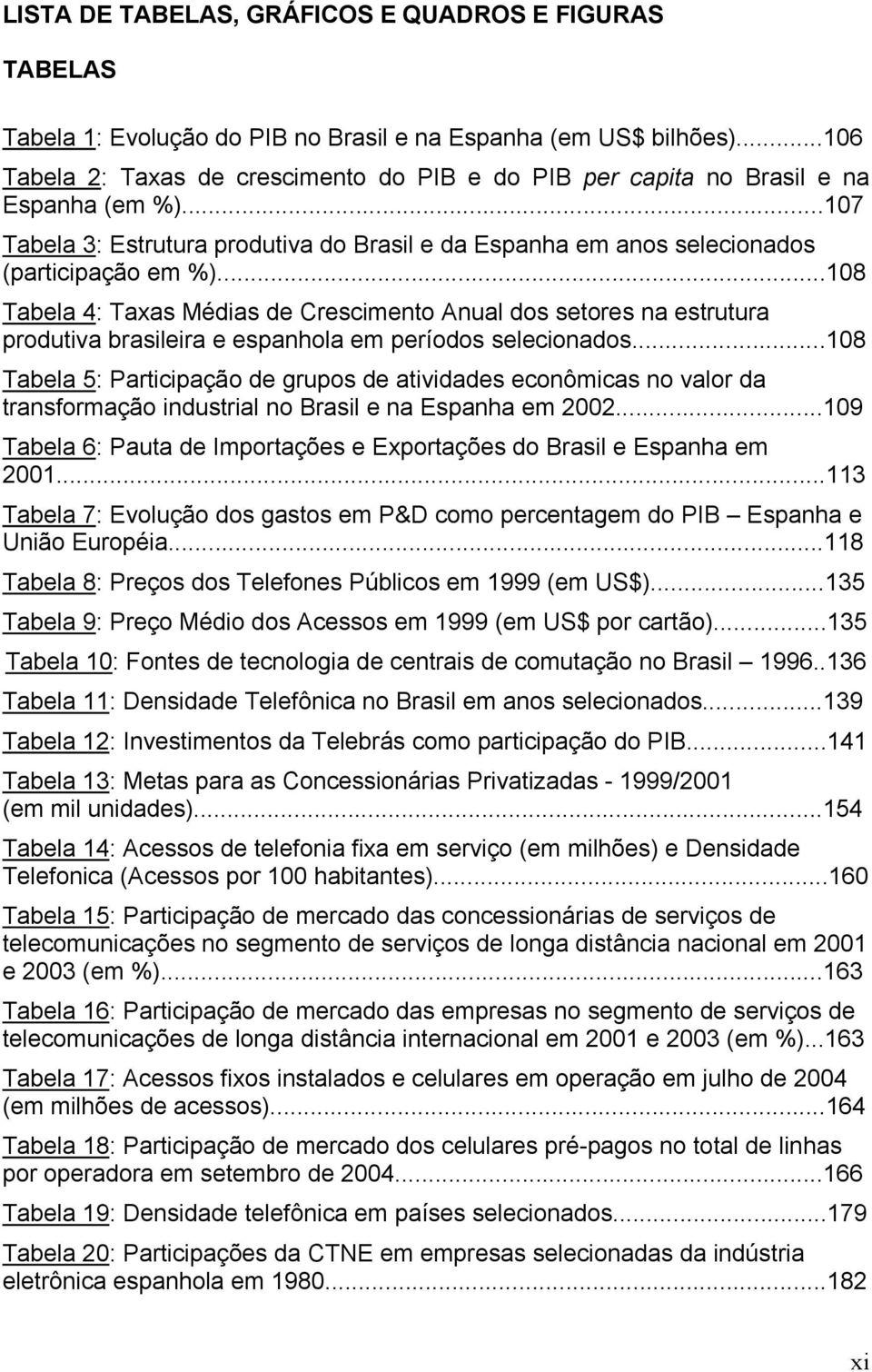 ..108 Tabela 4: Taxas Médias de Crescimento Anual dos setores na estrutura produtiva brasileira e espanhola em períodos selecionados.