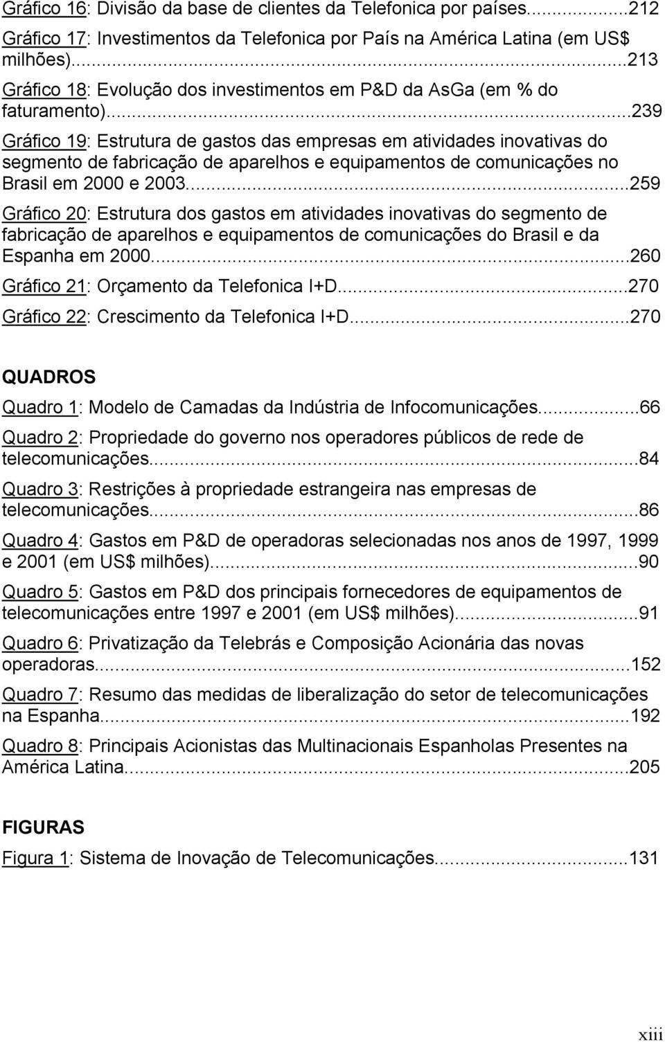 ..239 Gráfico 19: Estrutura de gastos das empresas em atividades inovativas do segmento de fabricação de aparelhos e equipamentos de comunicações no Brasil em 2000 e 2003.
