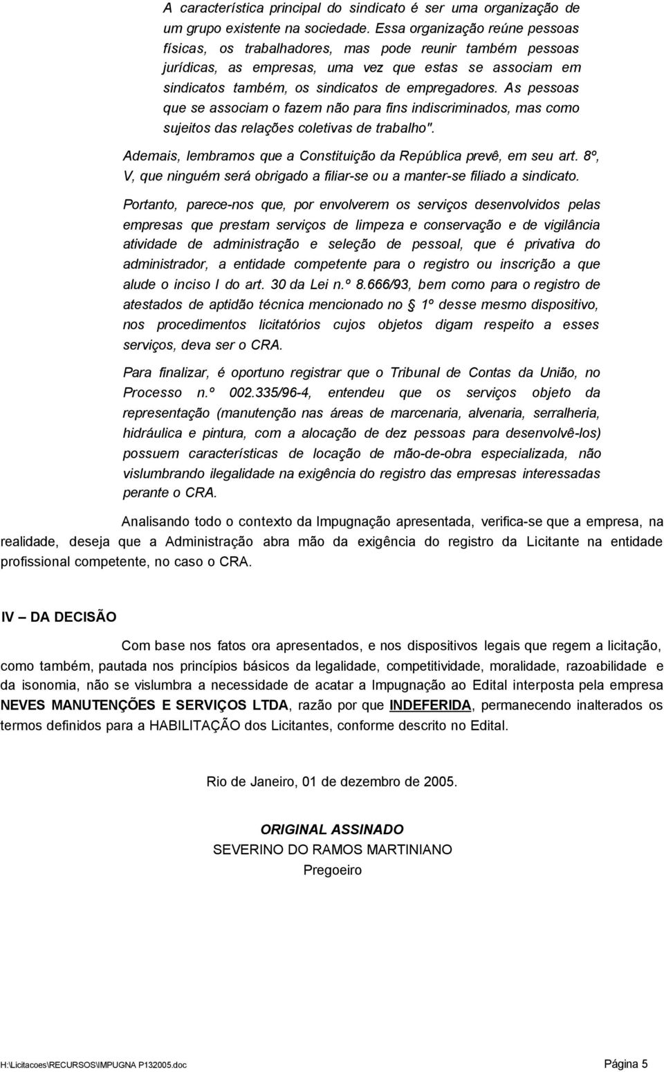 As pessoas que se associam o fazem não para fins indiscriminados, mas como sujeitos das relações coletivas de trabalho". Ademais, lembramos que a Constituição da República prevê, em seu art.