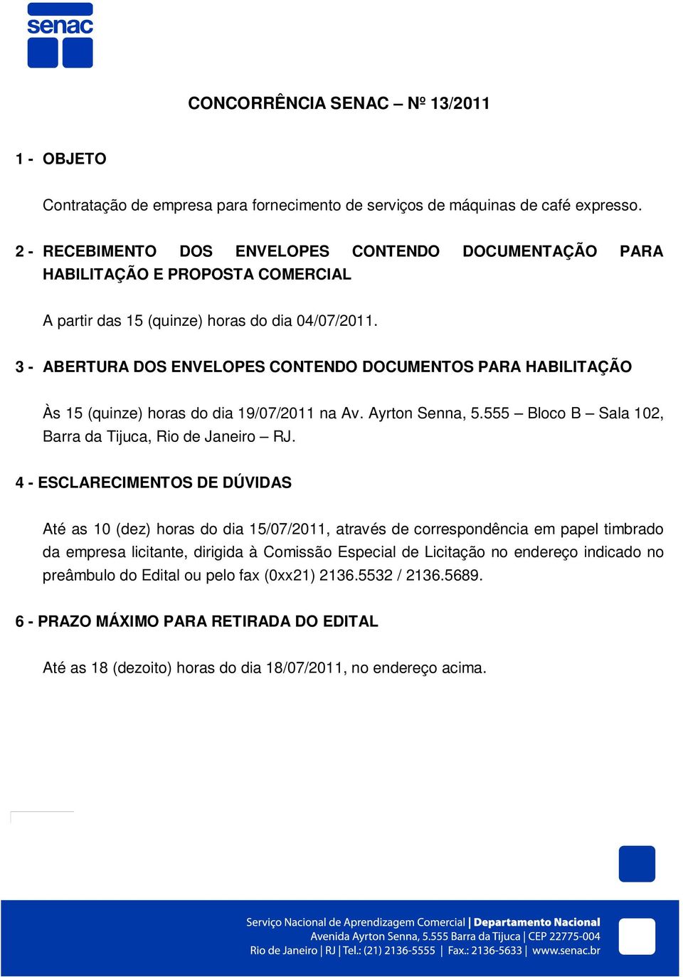 3 - ABERTURA DOS ENVELOPES CONTENDO DOCUMENTOS PARA HABILITAÇÃO Às 15 (quinze) horas do dia 19/07/2011 na Av. Ayrton Senna, 5.555 Bloco B Sala 102, Barra da Tijuca, Rio de Janeiro RJ.