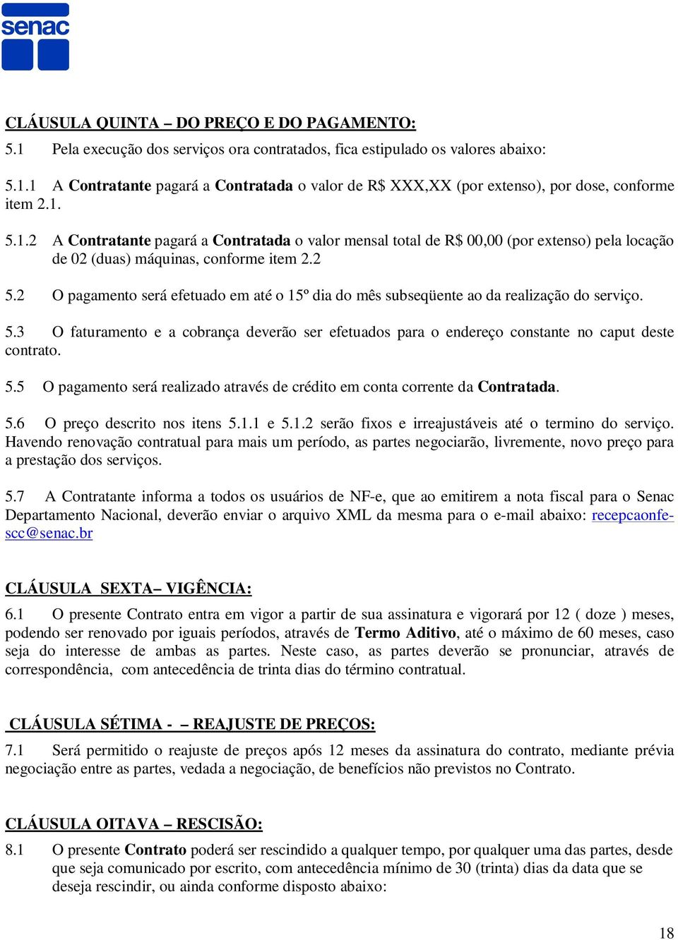 2 O pagamento será efetuado em até o 15º dia do mês subseqüente ao da realização do serviço. 5.3 O faturamento e a cobrança deverão ser efetuados para o endereço constante no caput deste contrato. 5.5 O pagamento será realizado através de crédito em conta corrente da Contratada.