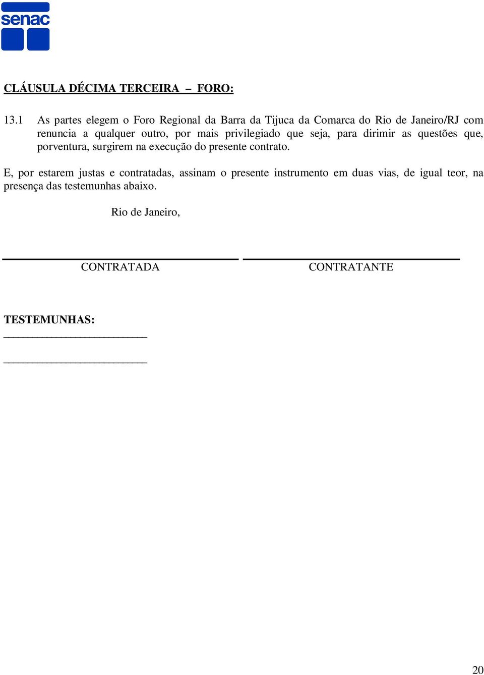 outro, por mais privilegiado que seja, para dirimir as questões que, porventura, surgirem na execução do presente