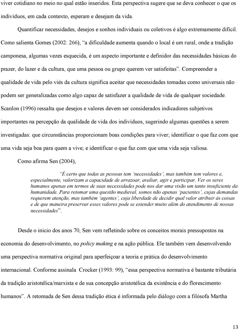 Como salienta Gomes (2002: 266), a dificuldade aumenta quando o local é um rural, onde a tradição camponesa, algumas vezes esquecida, é um aspecto importante e definidor das necessidades básicas do