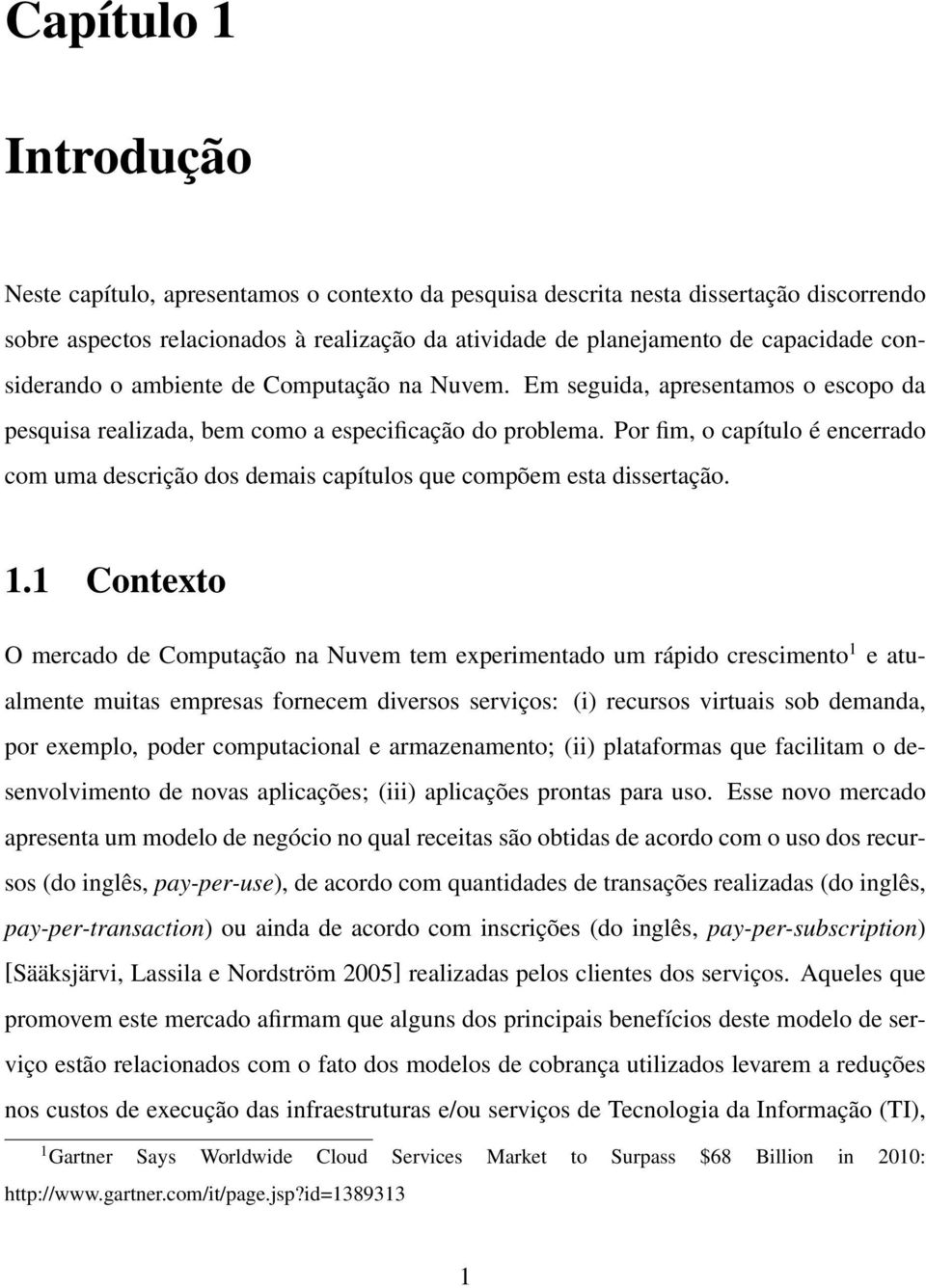 Por fim, o capítulo é encerrado com uma descrição dos demais capítulos que compõem esta dissertação. 1.