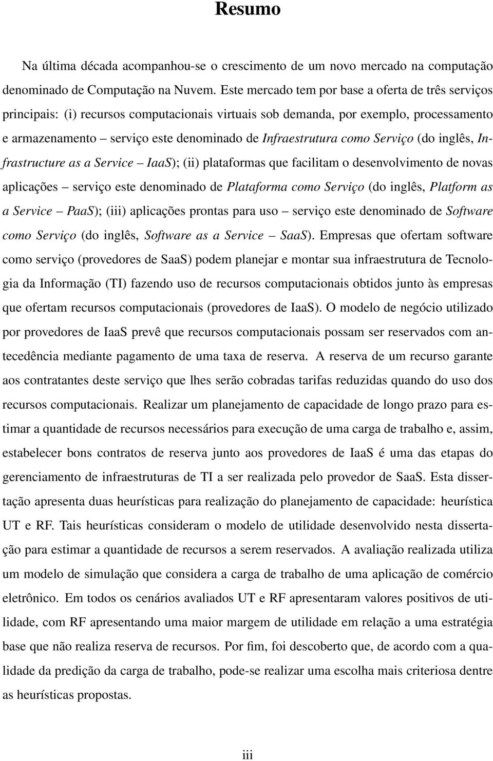 como Serviço (do inglês, Infrastructure as a Service IaaS); (ii) plataformas que facilitam o desenvolvimento de novas aplicações serviço este denominado de Plataforma como Serviço (do inglês,