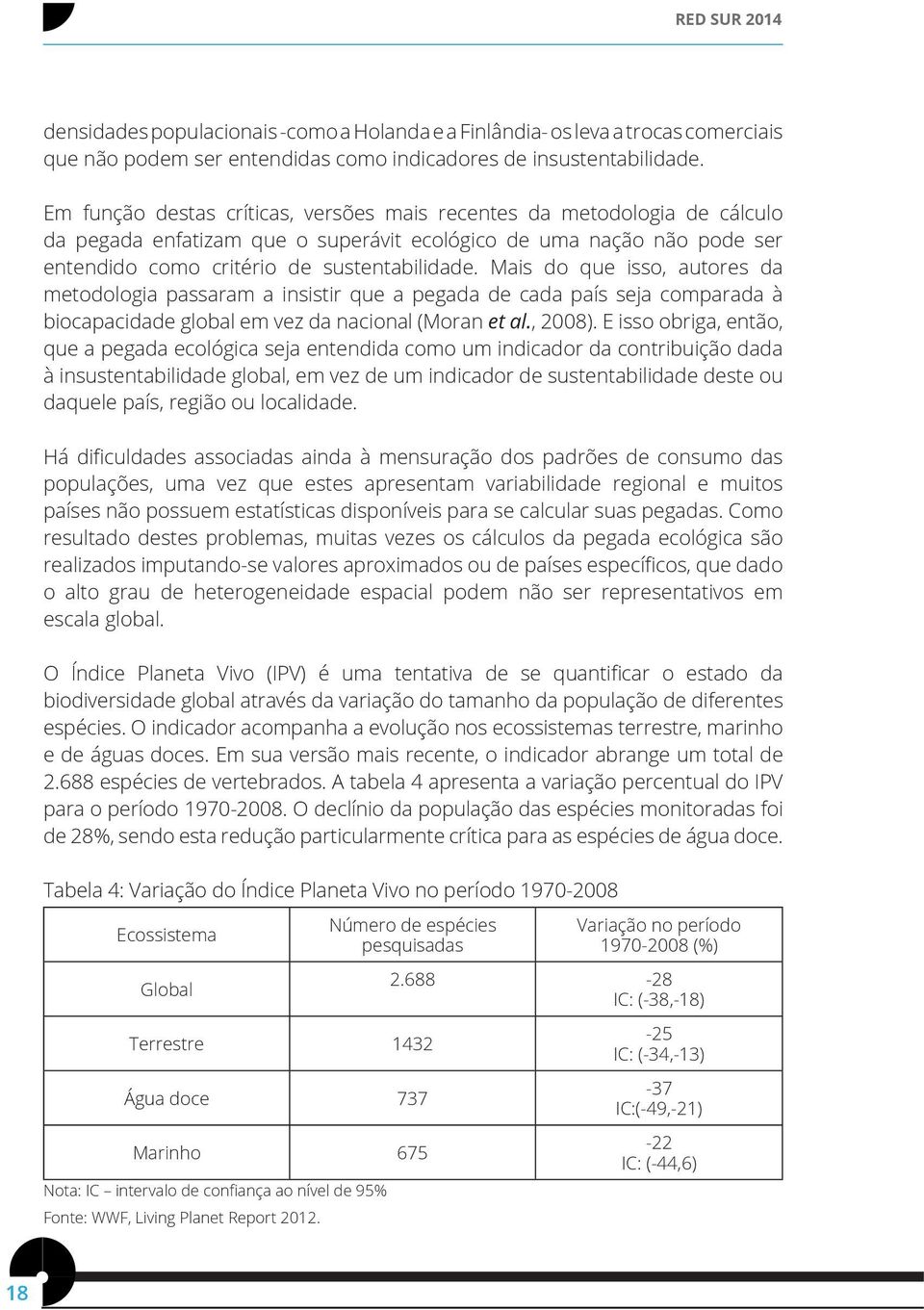 Mais do que isso, autores da metodologia passaram a insistir que a pegada de cada país seja comparada à biocapacidade global em vez da nacional (Moran et al., 2008).