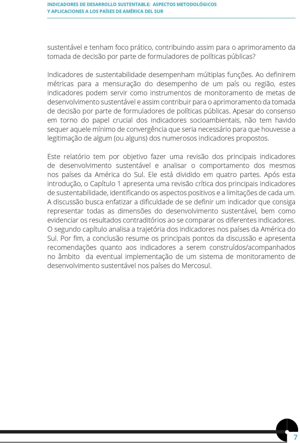 Ao definirem métricas para a mensuração do desempenho de um país ou região, estes indicadores podem servir como instrumentos de monitoramento de metas de desenvolvimento sustentável e assim